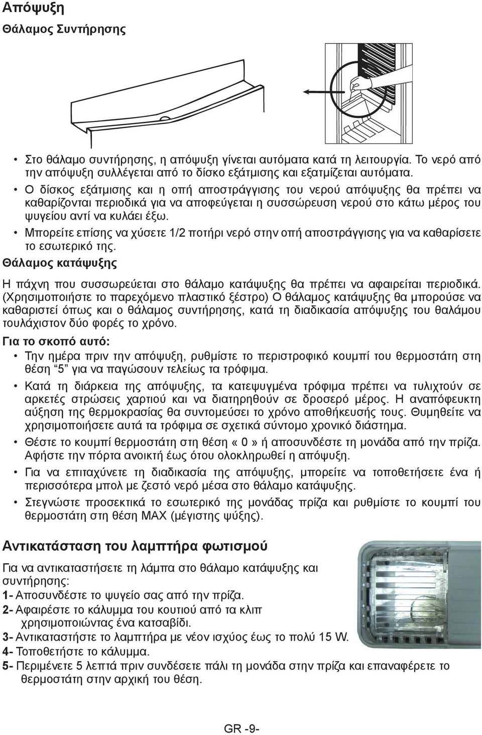 Μπορείτε επίσης να χύσετε 1/2 ποτήρι νερό στην οπή αποστράγγισης για να καθαρίσετε το εσωτερικό της. Θάλαμος κατάψυξης Η πάχνη που συσσωρεύεται στο θάλαμο κατάψυξης θα πρέπει να αφαιρείται περιοδικά.