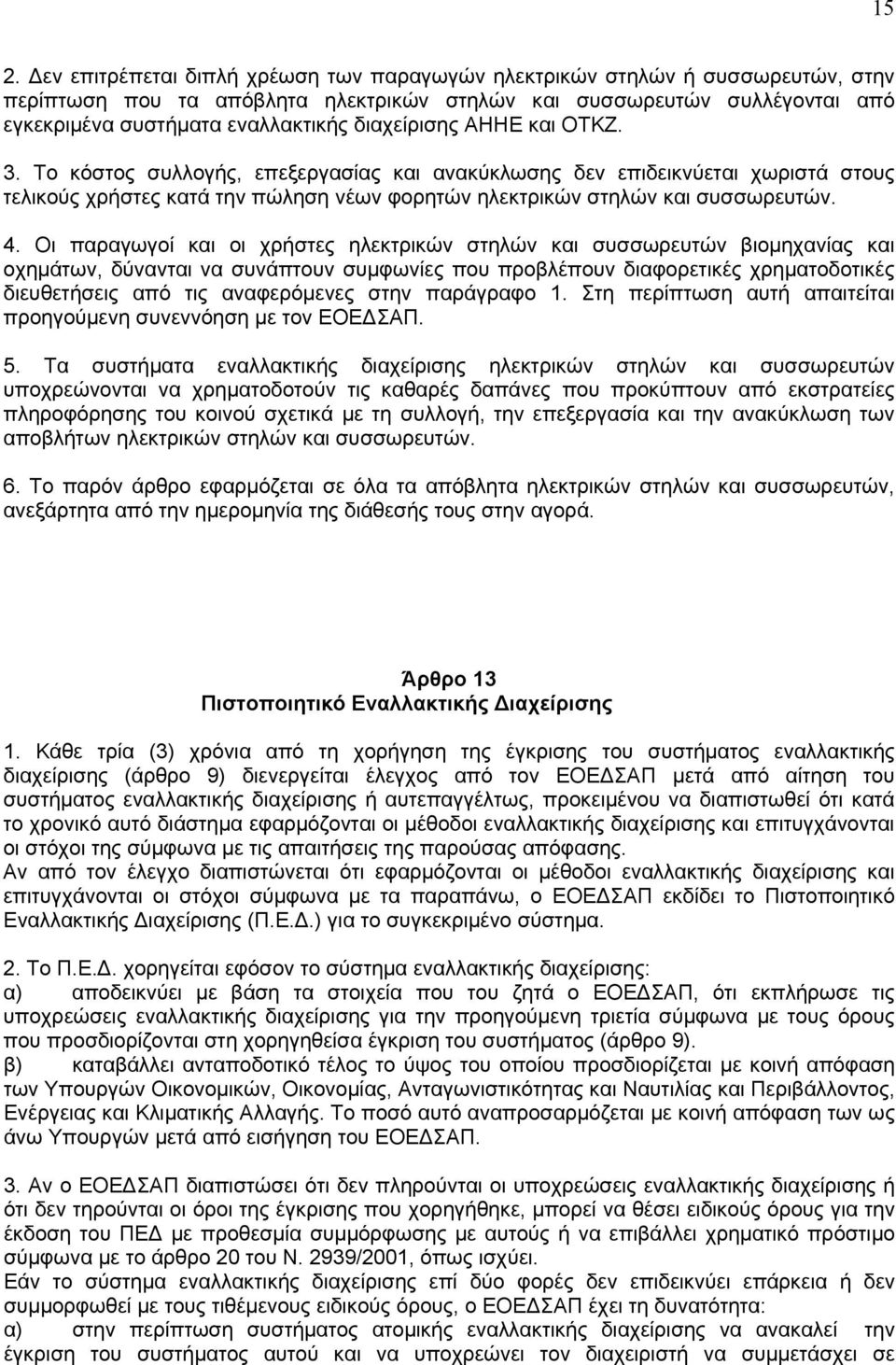 Οι παραγωγοί και οι χρήστες ηλεκτρικών στηλών και συσσωρευτών βιομηχανίας και οχημάτων, δύνανται να συνάπτουν συμφωνίες που προβλέπουν διαφορετικές χρηματοδοτικές διευθετήσεις από τις αναφερόμενες