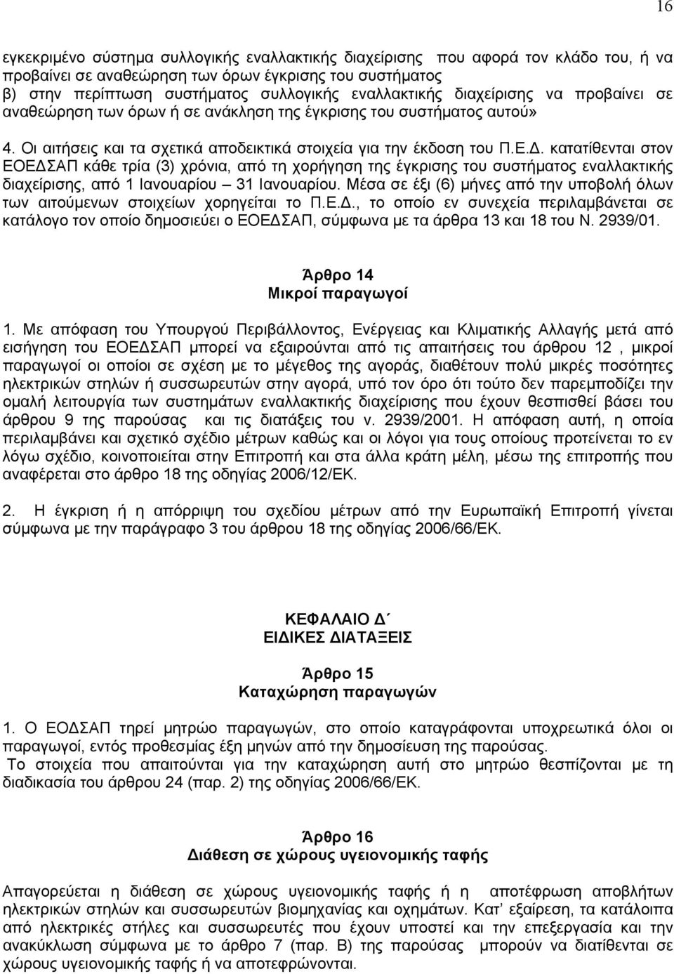 κατατίθενται στον ΕΟΕΔΣΑΠ κάθε τρία (3) χρόνια, από τη χορήγηση της έγκρισης του συστήματος εναλλακτικής διαχείρισης, από 1 Ιανουαρίου 31 Ιανουαρίου.