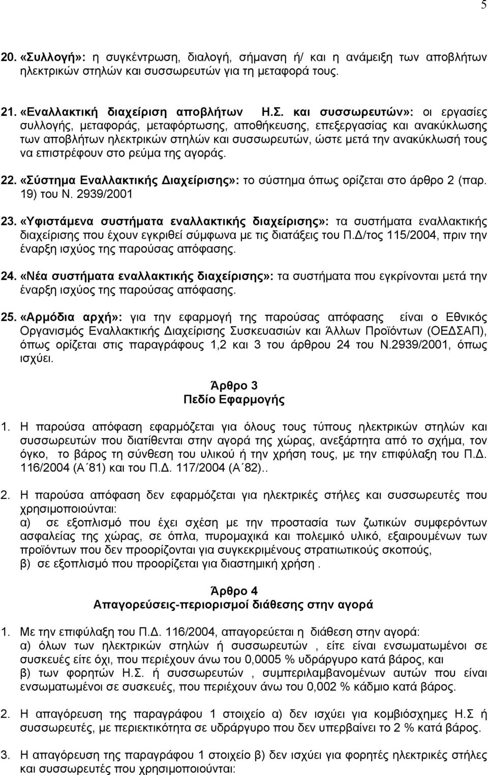 και συσσωρευτών»: οι εργασίες συλλογής, μεταφοράς, μεταφόρτωσης, αποθήκευσης, επεξεργασίας και ανακύκλωσης των αποβλήτων ηλεκτρικών στηλών και συσσωρευτών, ώστε μετά την ανακύκλωσή τους να