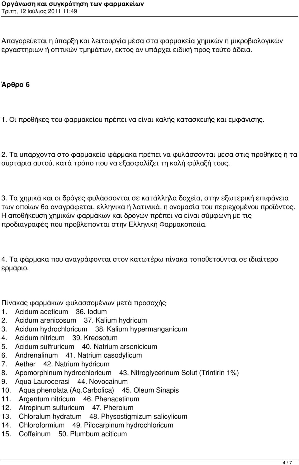 Τα υπάρχοντα στο φαρμακείο φάρμακα πρέπει να φυλάσσονται μέσα στις προθήκες ή τα συρτάρια αυτού, κατά τρόπο που να εξασφαλίζει τη καλή φύλαξή τους. 3.