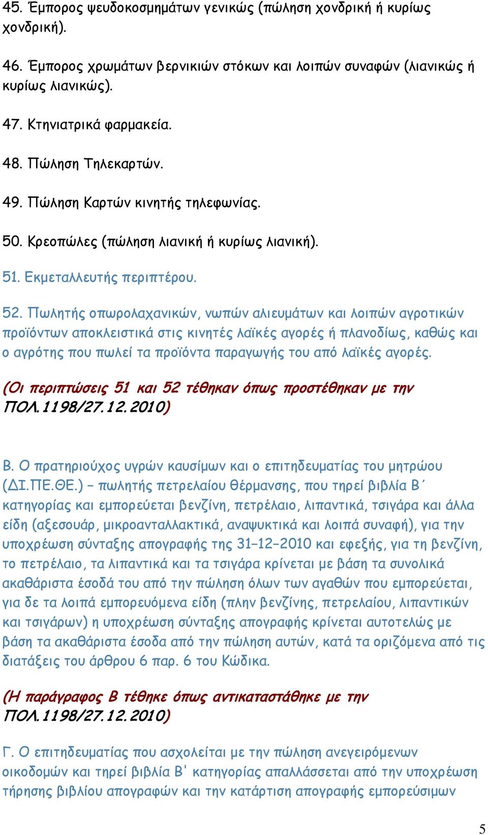 Πωλητής οπωρολαχανικών, νωπών αλιευμάτων και λοιπών αγροτικών προϊόντων αποκλειστικά στις κινητές λαϊκές αγορές ή πλανοδίως, καθώς και ο αγρότης που πωλεί τα προϊόντα παραγωγής του από λαϊκές αγορές.