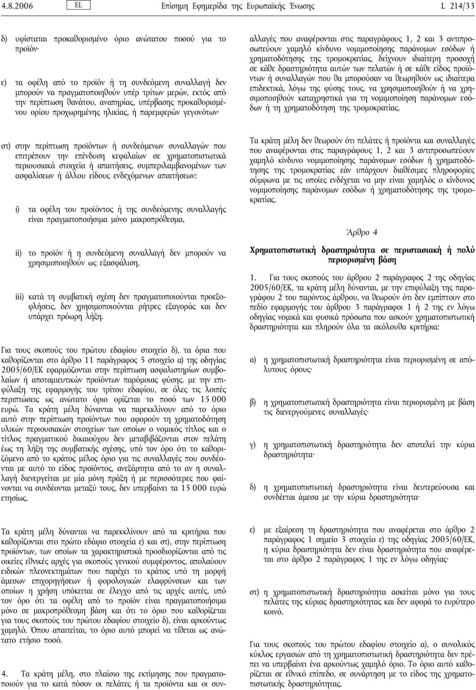 Τα κράτη μέλη, στο πλαίσιο της εκτίμησης που πραγματοποιούν για το κατά πόσον οι πελάτες ή τα προϊόντα και οι συναλλαγές που αναφέρονται στις παραγράφους 1, 2 και 3 αντιπροσωπεύουν χαμηλό κίνδυνο