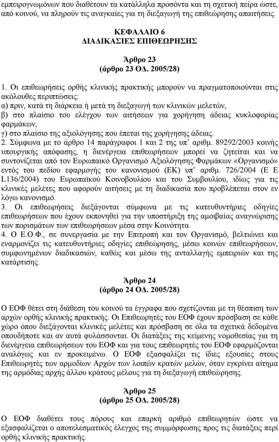 Οι επιθεωρήσεις ορθής κλινικής πρακτικής µπορούν να πραγµατοποιούνται στις ακόλουθες περιπτώσεις: α) πριν, κατά τη διάρκεια ή µετά τη διεξαγωγή των κλινικών µελετών, β) στο πλαίσιο του ελέγχου των