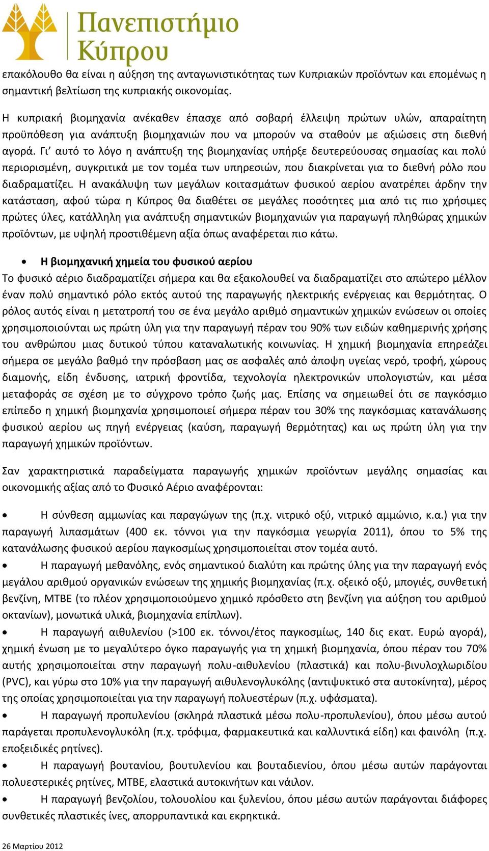 Γι αυτό το λόγο η ανάπτυξη της βιομηχανίας υπήρξε δευτερεύουσας σημασίας και πολύ περιορισμένη, συγκριτικά με τον τομέα των υπηρεσιών, που διακρίνεται για το διεθνή ρόλο που διαδραματίζει.
