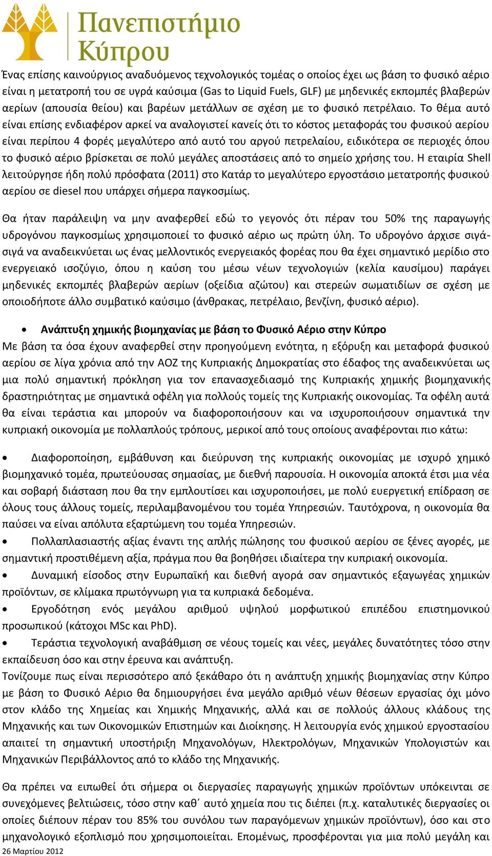 Το θέμα αυτό είναι επίσης ενδιαφέρον αρκεί να αναλογιστεί κανείς ότι το κόστος μεταφοράς του φυσικού αερίου είναι περίπου 4 φορές μεγαλύτερο από αυτό του αργού πετρελαίου, ειδικότερα σε περιοχές όπου