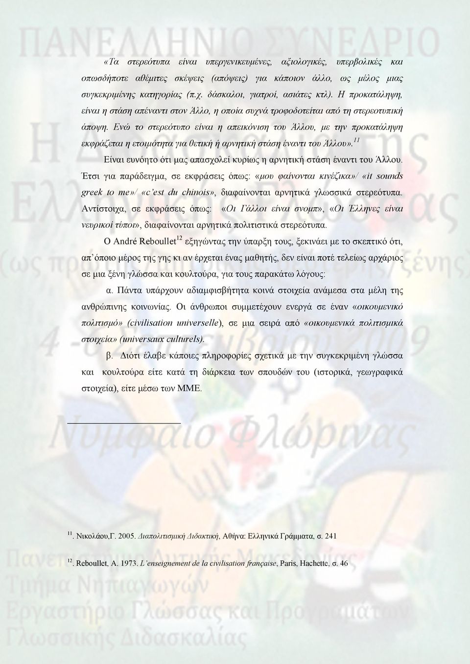 Ενώ το στερεότυπο είναι η απεικόνιση του Άλλου, με την προκατάληψη εκφράζεται η ετοιμότητα για θετική ή αρνητική στάση έναντι του Άλλου».