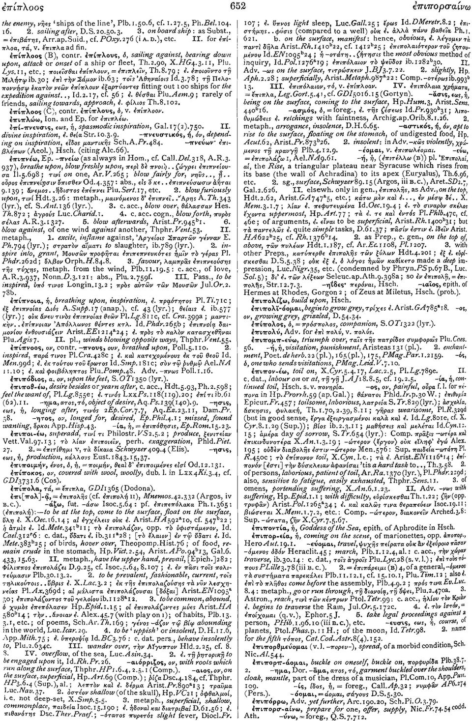 II, etc.; ποιεΐσθαι 4πίπλουν, = 4πιπλε7ν, Th.8.79 j f εποιοϋντο ττ} Μιλήτψ ib. 30; 4π) τήν 2άμον ib.63; τοις Άθηναίοις Id. 3.78; τή Π6λοποννήσφ έκατίν νεων Επίπλουν εξαρτύοντες fitting out loo ships for the expedition against.