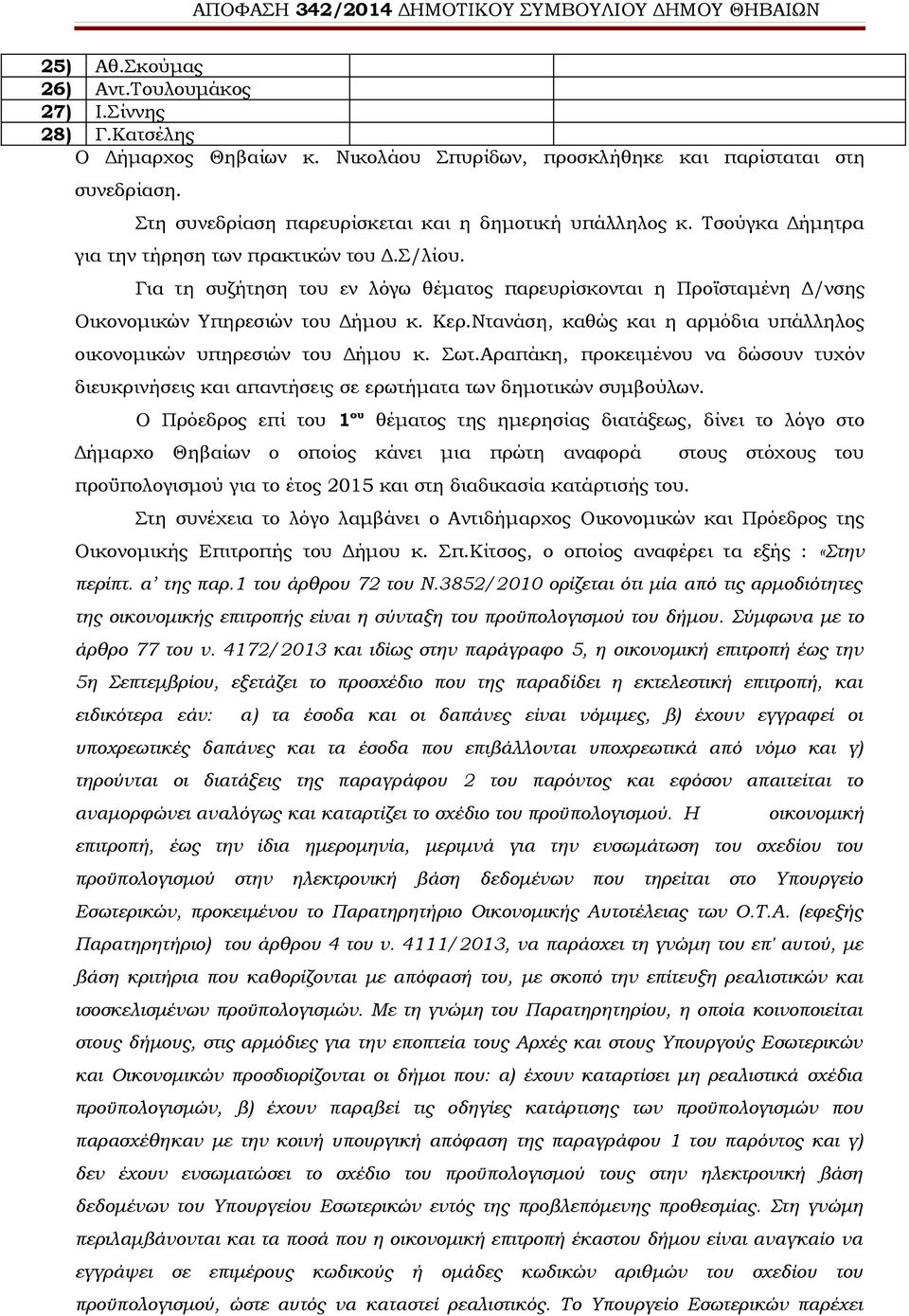 Για τη συζήτηση του εν λόγω θέματος παρευρίσκονται η Προϊσταμένη Δ/νσης Οικονομικών Υπηρεσιών του Δήμου κ. Κερ.Ντανάση, καθώς και η αρμόδια υπάλληλος οικονομικών υπηρεσιών του Δήμου κ. Σωτ.