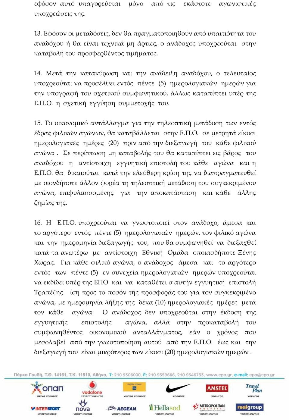 Μετά την κατακύρωση και την ανάδειξη αναδόχου, ο τελευταίος υποχρεούται να προσέλθει εντός πέντε (5) ημερολογιακών ημερών για την υπογραφή του σχετικού συμφωνητικού, άλλως καταπίπτει υπέρ της Ε.Π.Ο.