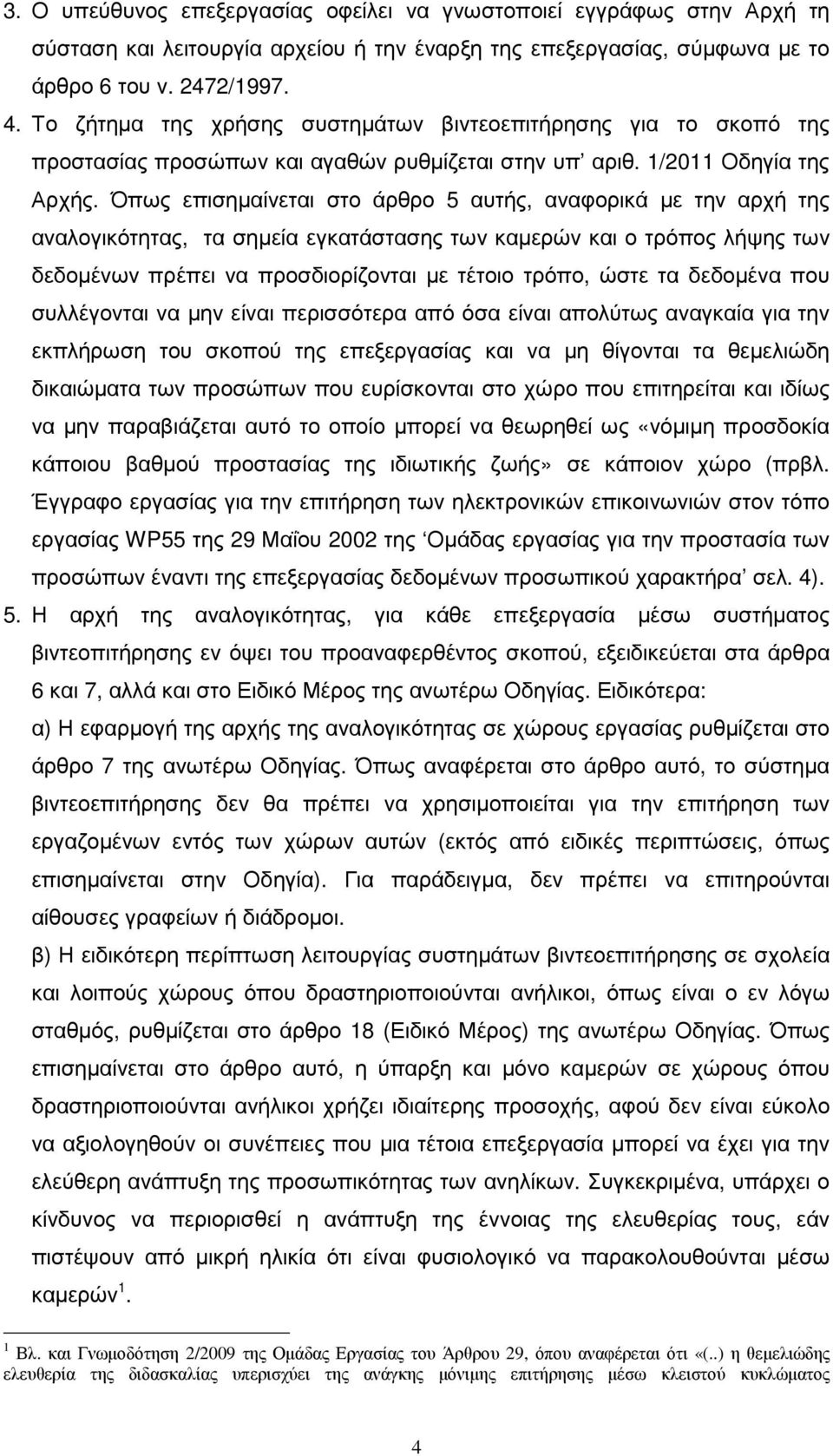 Όπως επισηµαίνεται στο άρθρο 5 αυτής, αναφορικά µε την αρχή της αναλογικότητας, τα σηµεία εγκατάστασης των καµερών και ο τρόπος λήψης των δεδοµένων πρέπει να προσδιορίζονται µε τέτοιο τρόπο, ώστε τα