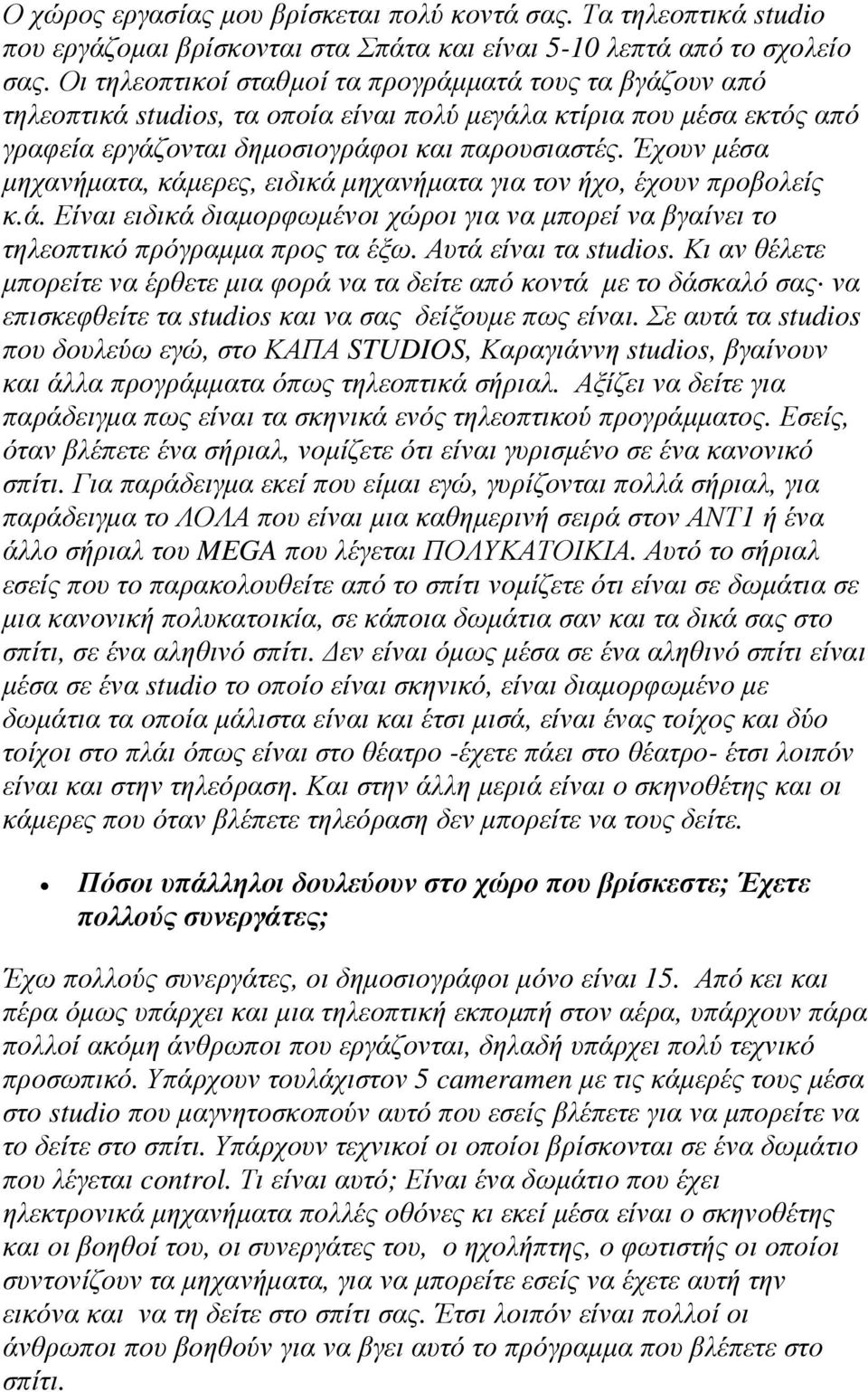 Έχουν µέσα µηχανήµατα, κάµερες, ειδικά µηχανήµατα για τον ήχο, έχουν προβολείς κ.ά. Είναι ειδικά διαµορφωµένοι χώροι για να µπορεί να βγαίνει το τηλεοπτικό πρόγραµµα προς τα έξω.