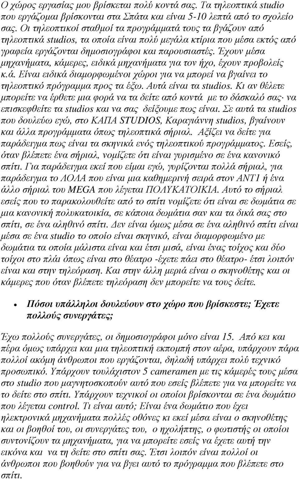 Έχουν µέσα µηχανήµατα, κάµερες, ειδικά µηχανήµατα για τον ήχο, έχουν προβολείς κ.ά. Είναι ειδικά διαµορφωµένοι χώροι για να µπορεί να βγαίνει το τηλεοπτικό πρόγραµµα προς τα έξω.