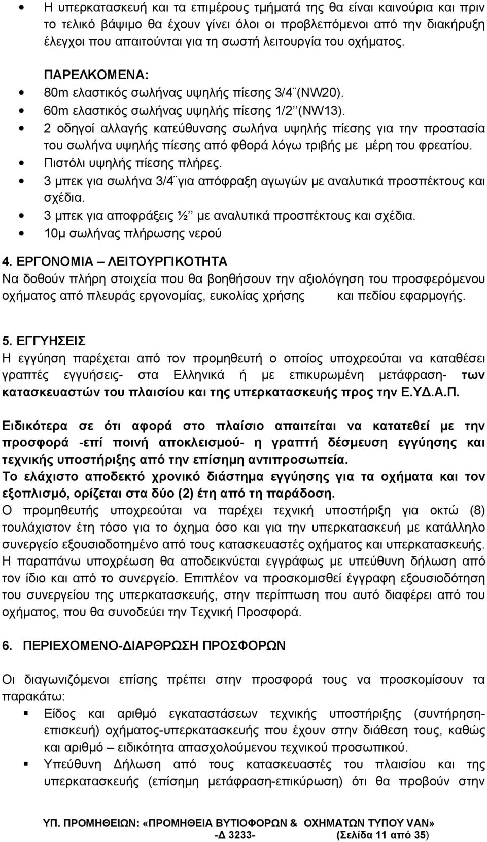 Ειδικότερα σε ότι αφορά στο πλαίσιο απαιτείται να κατατεθεί µε την προσφορά -επί ποινή αποκλεισµού- η γραπτή δέσµευση εγγύησης και τεχνικής υποστήριξης από την επίσηµη αντιπροσωπεία.