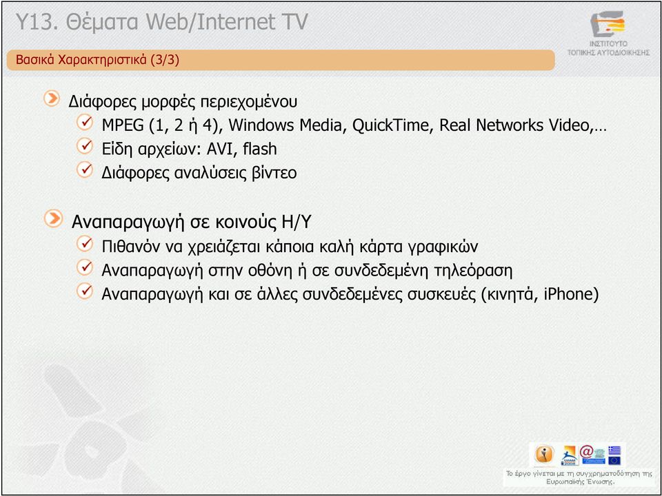 βίντεο Αναπαραγωγή σε κοινούς Η/Υ Πιθανόν να χρειάζεται κάποια καλή κάρτα γραφικών Αναπαραγωγή