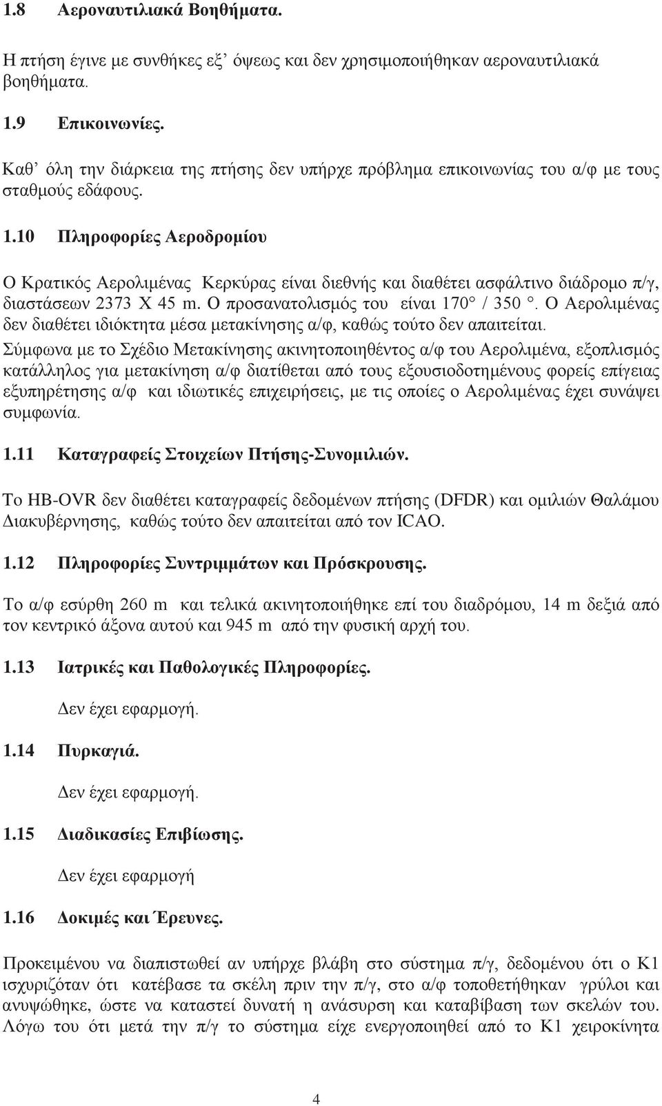 10 Πληροφορίες Αεροδρομίου O Κρατικός Αερολιμένας Κερκύρας είναι διεθνής και διαθέτει ασφάλτινο διάδρομο π/γ, διαστάσεων 2373 Χ 45 m. Ο προσανατολισμός του είναι 170 / 350.