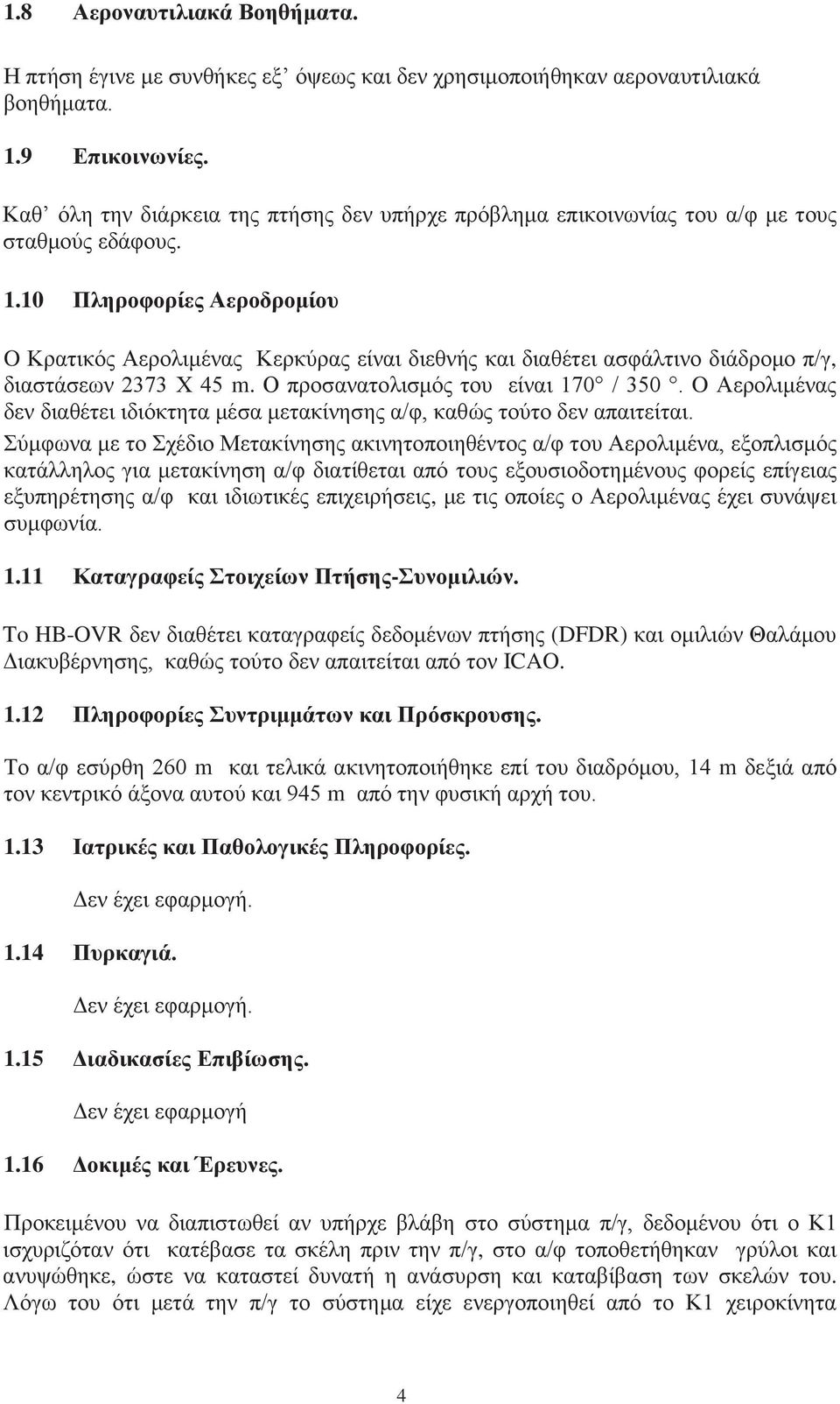 10 Πληροφορίες Αεροδρομίου O Κρατικός Αερολιμένας Κερκύρας είναι διεθνής και διαθέτει ασφάλτινο διάδρομο π/γ, διαστάσεων 2373 Χ 45 m. Ο προσανατολισμός του είναι 170 / 350.