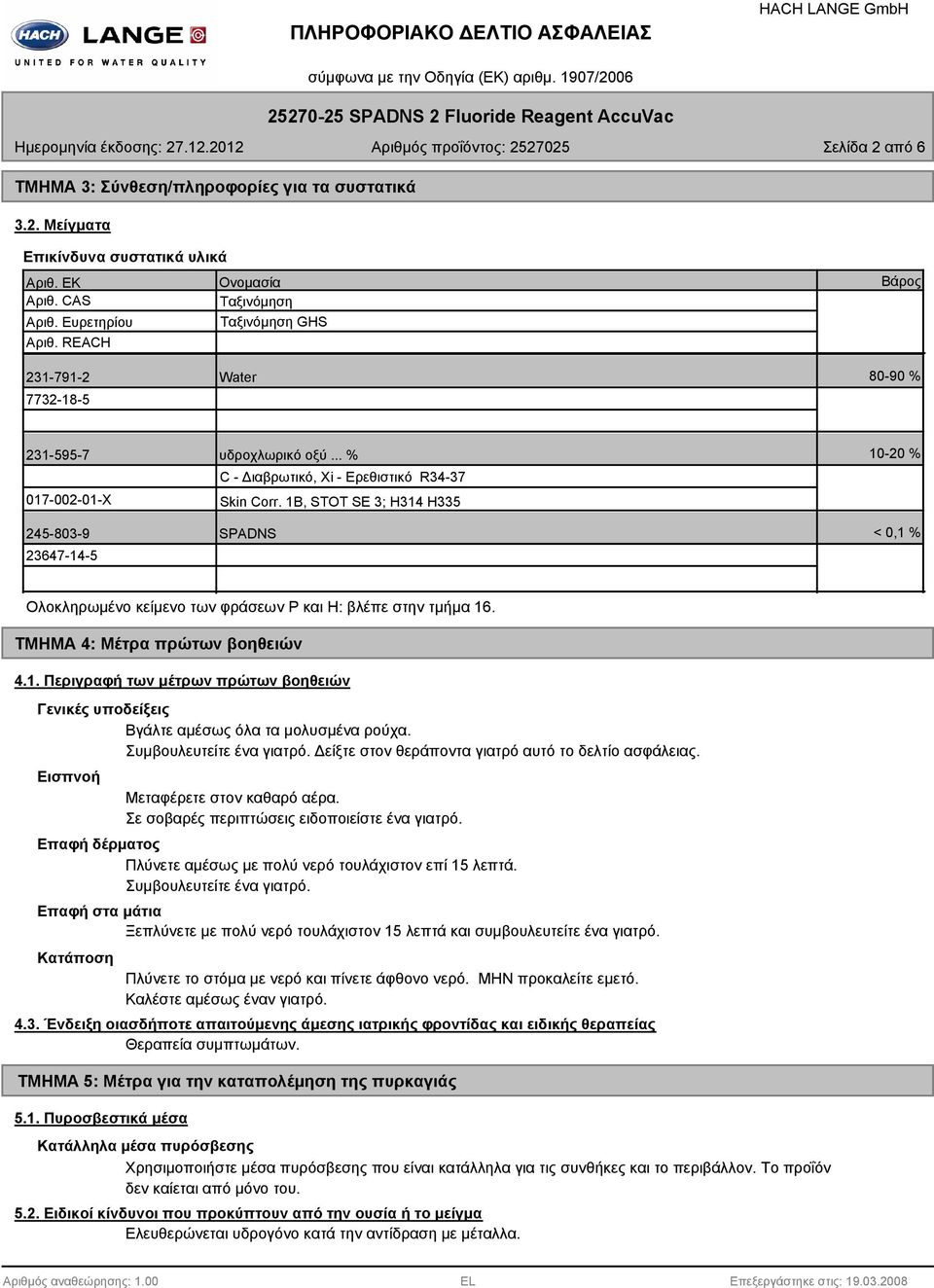 1B, STOT SE 3; H314 H335 SPADNS 10-20 % < 0,1 % Ολοκληρωμένο κείμενο των φράσεων Ρ και H: βλέπε στην τμήμα 16. ΤΜΗΜΑ 4: Μέτρα πρώτων βοηθειών 4.1. Περιγραφή των μέτρων πρώτων βοηθειών Γενικές υποδείξεις Βγάλτε αμέσως όλα τα μολυσμένα ρούχα.