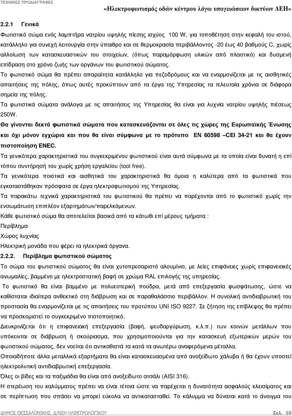 Το φωτιστικό σώµα θα πρέπει απαραίτητα κατάλληλο για πεζοδρόµους και να εναρµονίζεται µε τις αισθητικές απαιτήσεις της πόλης, όπως αυτές προκύπτουν από τα έργα της Υπηρεσίας τα τελευταία χρόνια σε