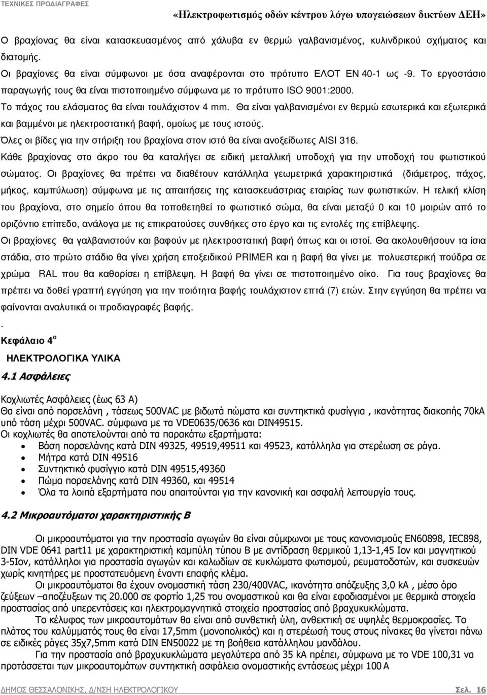 Θα είναι γαλβανισµένοι εν θερµώ εσωτερικά και εξωτερικά και βαµµένοι µε ηλεκτροστατική βαφή, οµοίως µε τους ιστούς. Όλες οι βίδες για την στήριξη του βραχίονα στον ιστό θα είναι ανοξείδωτες AISI 316.