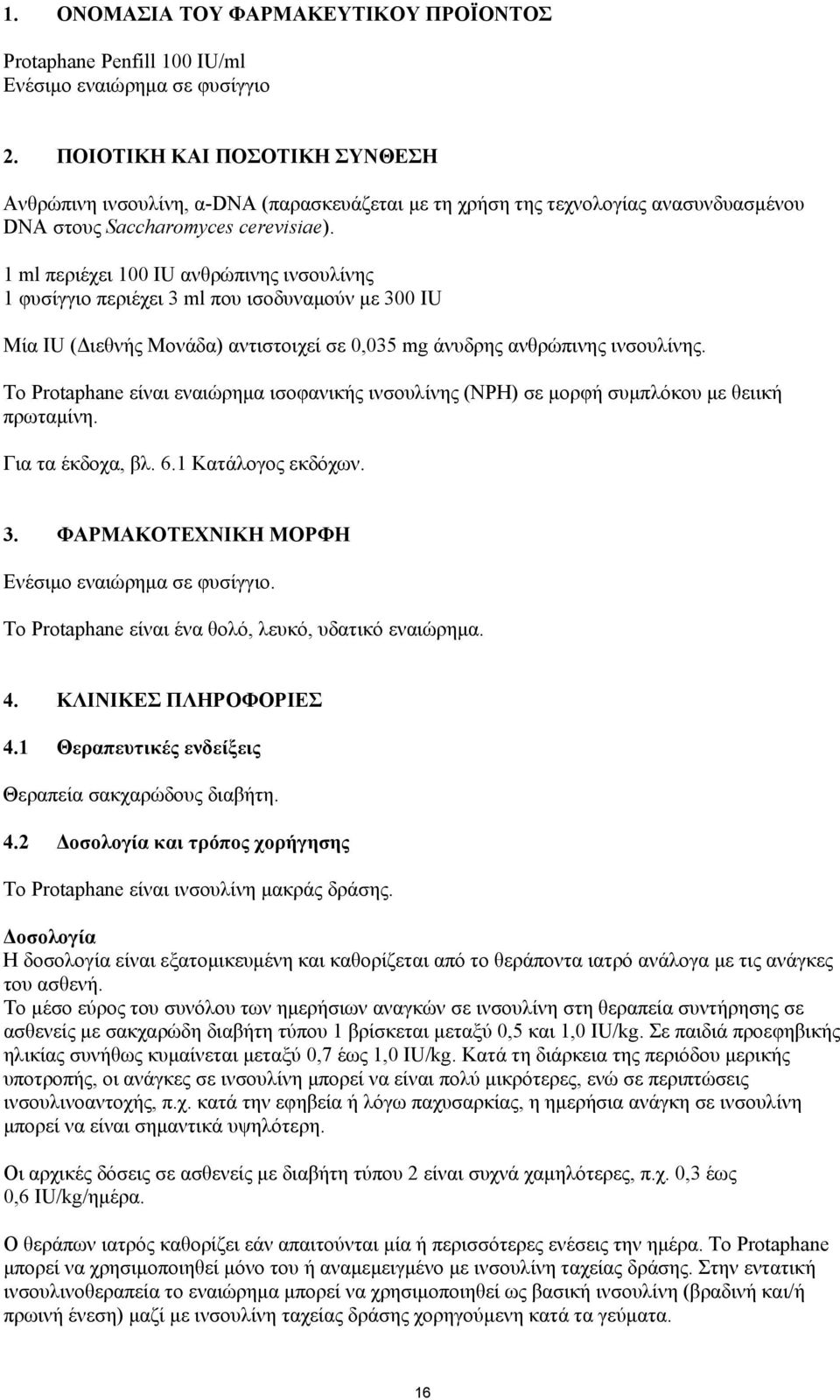 1 ml περιέχει 100 IU ανθρώπινης ινσουλίνης 1 φυσίγγιο περιέχει 3 ml που ισοδυναµούν µε 300 IU Μία IU ( ιεθνής Μονάδα) αντιστοιχεί σε 0,035 mg άνυδρης ανθρώπινης ινσουλίνης.