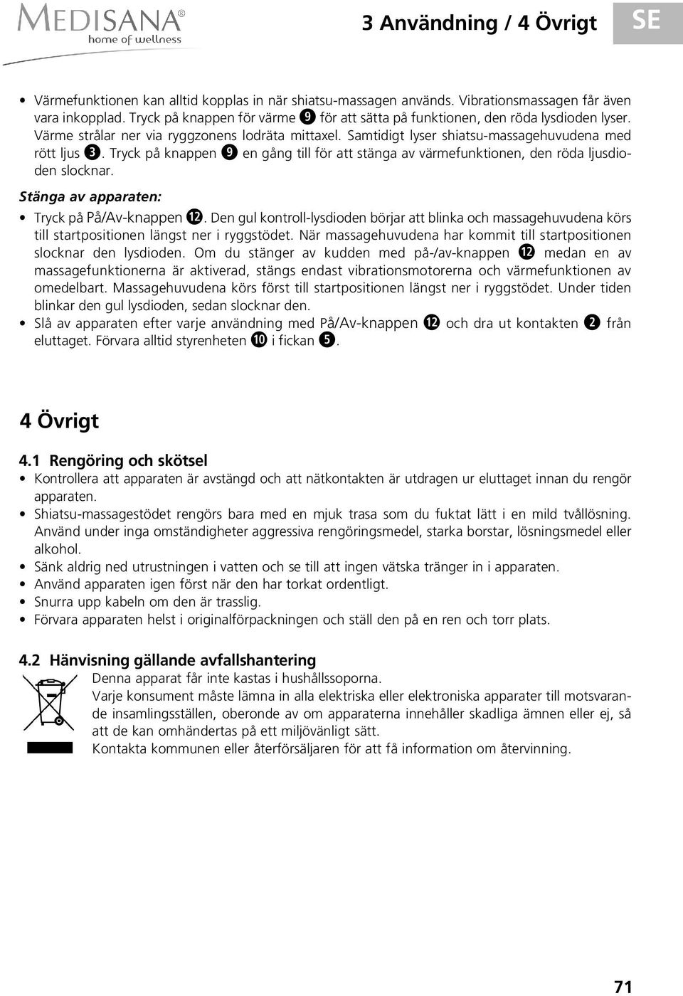 Tryck på knappen en gång till för att stänga av värmefunktionen, den röda ljusdioden slocknar. Stänga av apparaten: Tryck på På/Av-knappen.