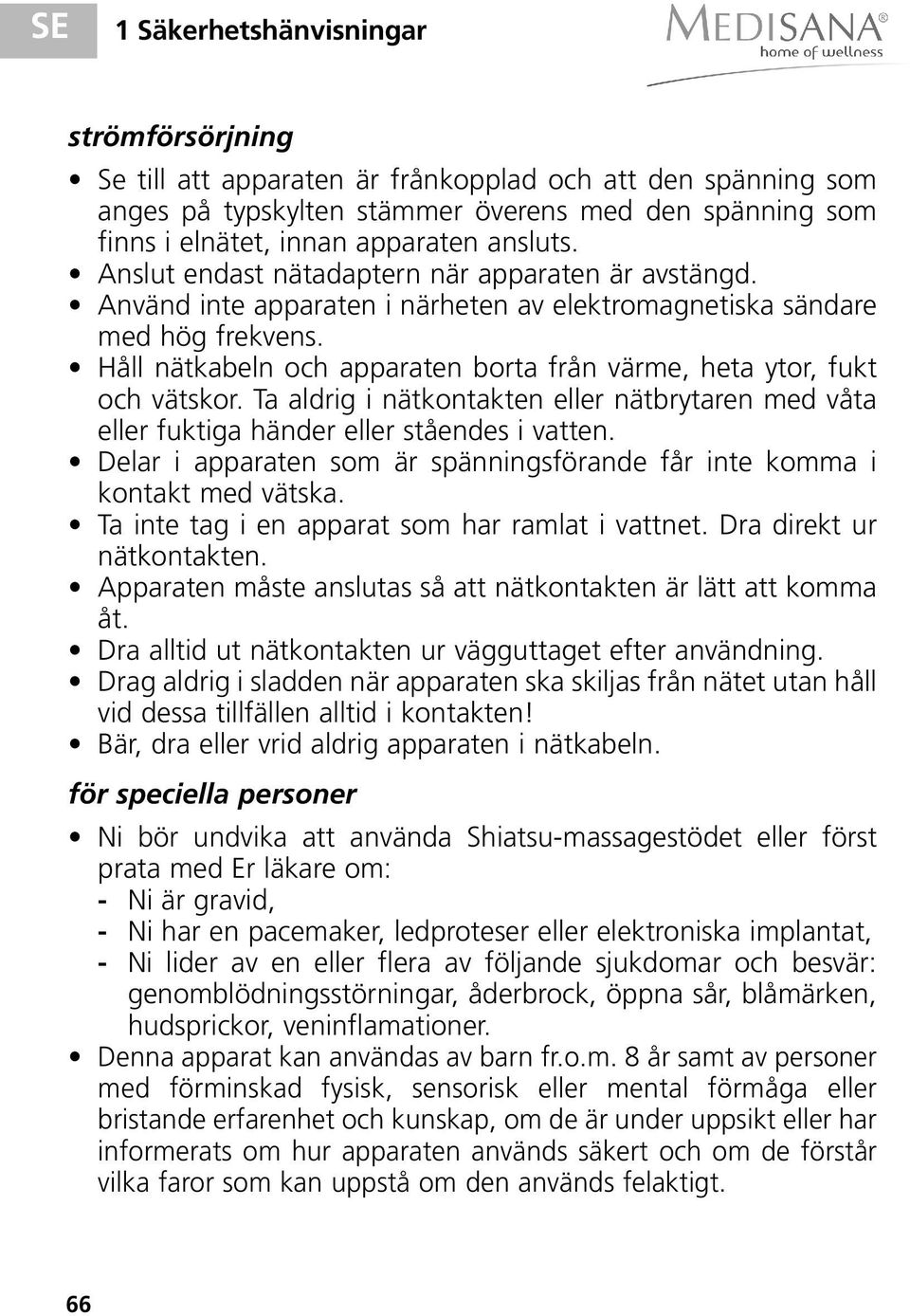 Håll nätkabeln och apparaten borta från värme, heta ytor, fukt och vätskor. Ta aldrig i nätkontakten eller nätbrytaren med våta eller fuktiga händer eller ståendes i vatten.