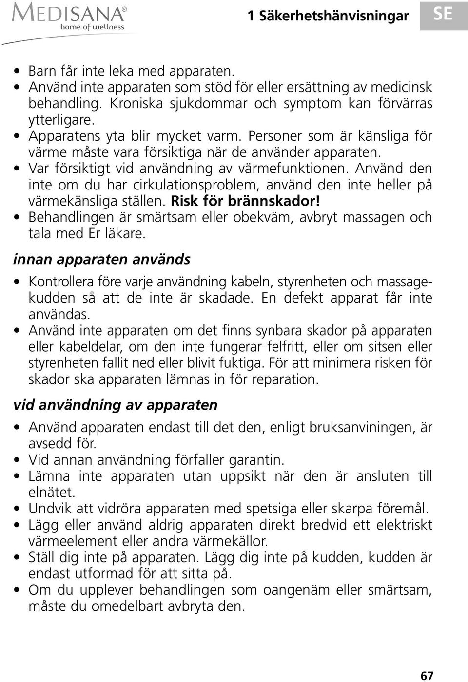 Använd den inte om du har cirkulationsproblem, använd den inte heller på värmekänsliga ställen. Risk för brännskador! Behandlingen är smärtsam eller obekväm, avbryt massagen och tala med Er läkare.