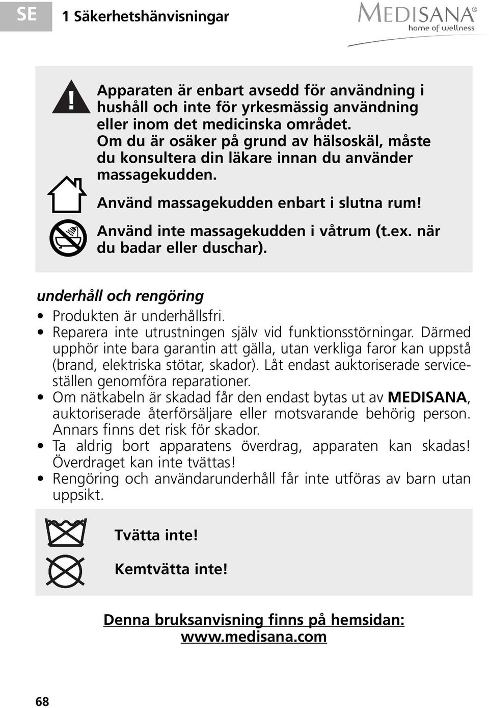 när du badar eller duschar). underhåll och rengöring Produkten är underhållsfri. Reparera inte utrustningen själv vid funktionsstörningar.