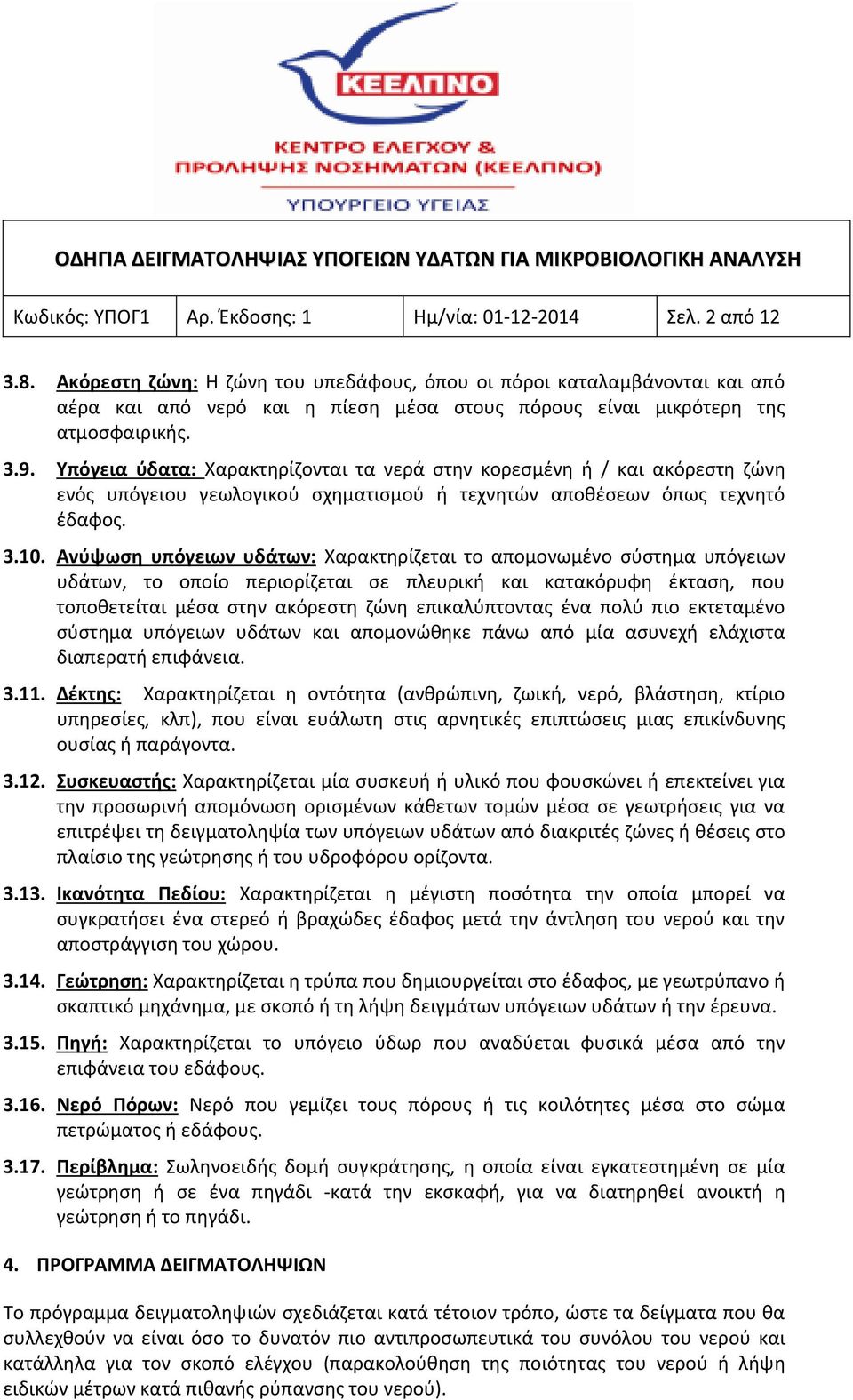 Υπόγεια ύδατα: Χαρακτηρίζονται τα νερά στην κορεσμένη ή / και ακόρεστη ζώνη ενός υπόγειου γεωλογικού σχηματισμού ή τεχνητών αποθέσεων όπως τεχνητό έδαφος. 3.10.