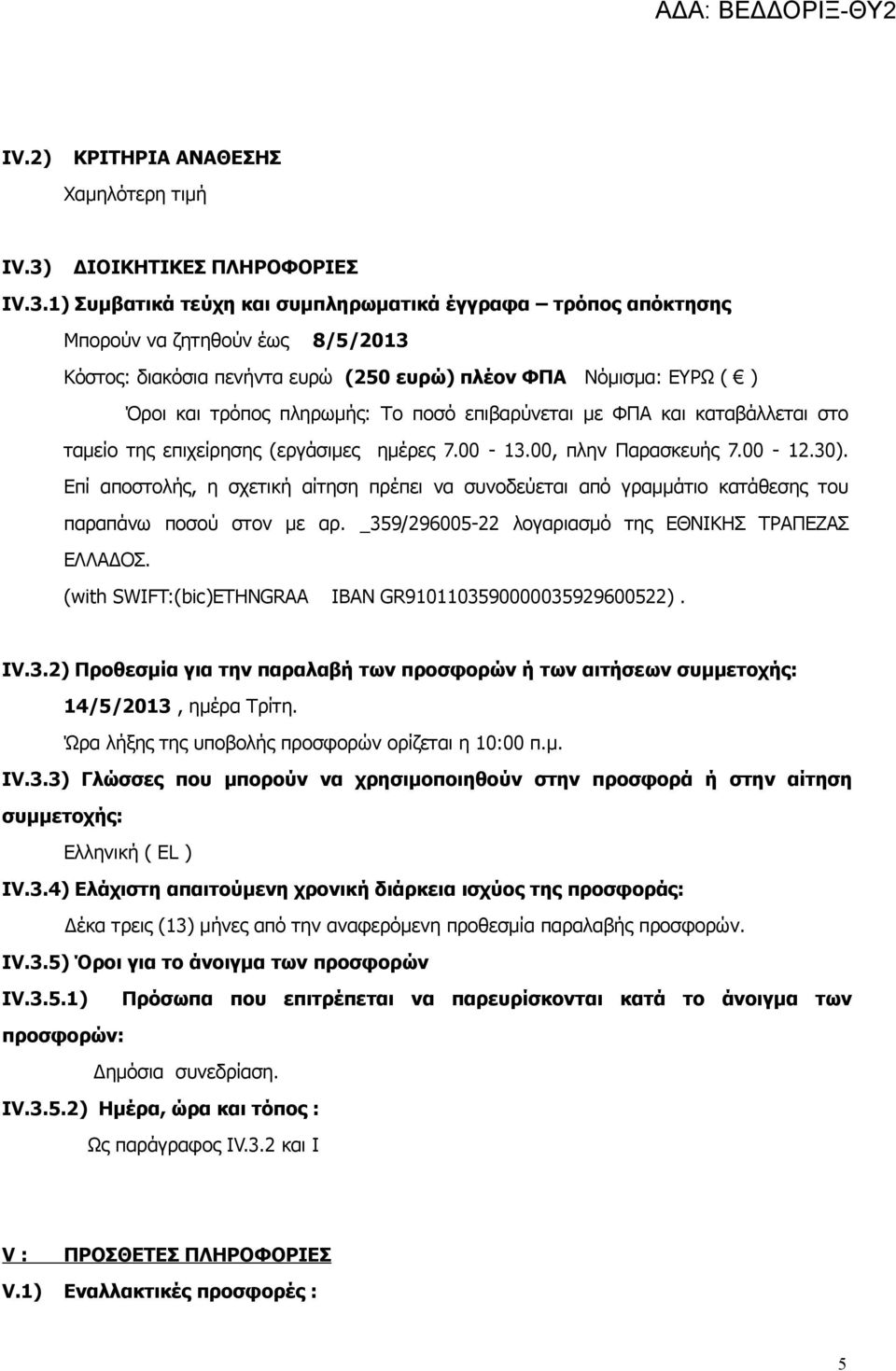 1) Συμβατικά τεύχη και συμπληρωματικά έγγραφα τρόπος απόκτησης Μπορούν να ζητηθούν έως 8/5/2013 Κόστος: διακόσια πενήντα ευρώ (250 ευρώ) πλέον ΦΠΑ Νόμισμα: ΕΥΡΩ ( ) Όροι και τρόπος πληρωμής: Το ποσό