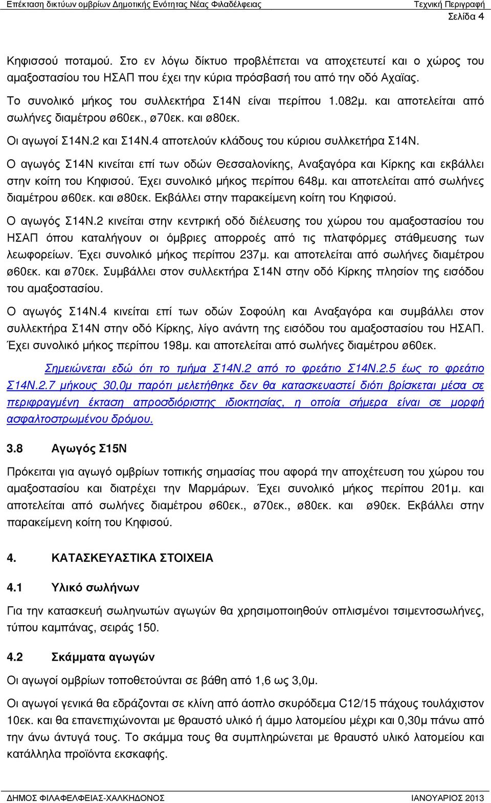 Ο αγωγός Σ14Ν κινείται επί των οδών Θεσσαλονίκης, Αναξαγόρα και Κίρκης και εκβάλλει στην κοίτη του Κηφισού. Έχει συνολικό µήκος περίπου 648µ. και αποτελείται από σωλήνες διαµέτρου ø60εκ. και ø80εκ.