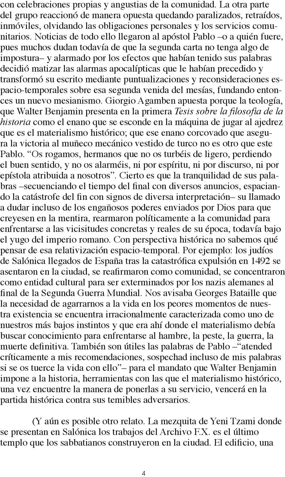Noticias de todo ello llegaron al apóstol Pablo o a quién fuere, pues muchos dudan todavía de que la segunda carta no tenga algo de impostura y alarmado por los efectos que habían tenido sus palabras