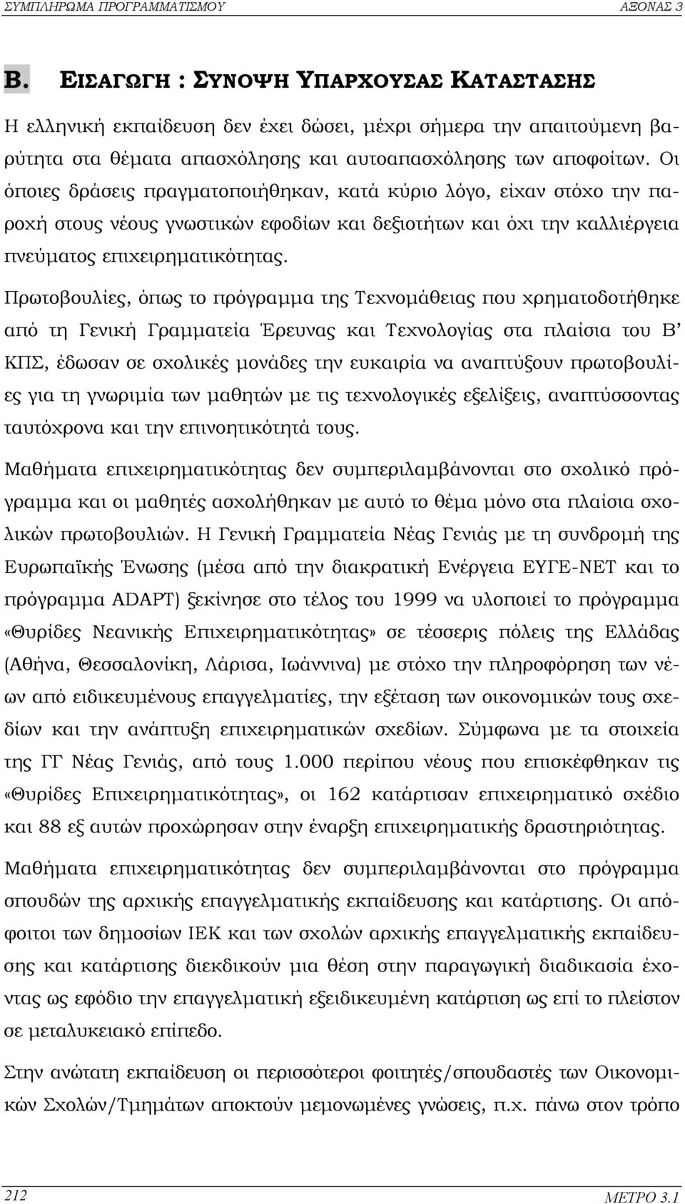 Πρωτοβουλίες, όπως το πρόγραµµα της Τεχνοµάθειας που χρηµατοδοτήθηκε από τη Γενική Γραµµατεία Έρευνας και Τεχνολογίας στα πλαίσια του Β ΚΠΣ, έδωσαν σε σχολικές µονάδες την ευκαιρία να αναπτύξουν