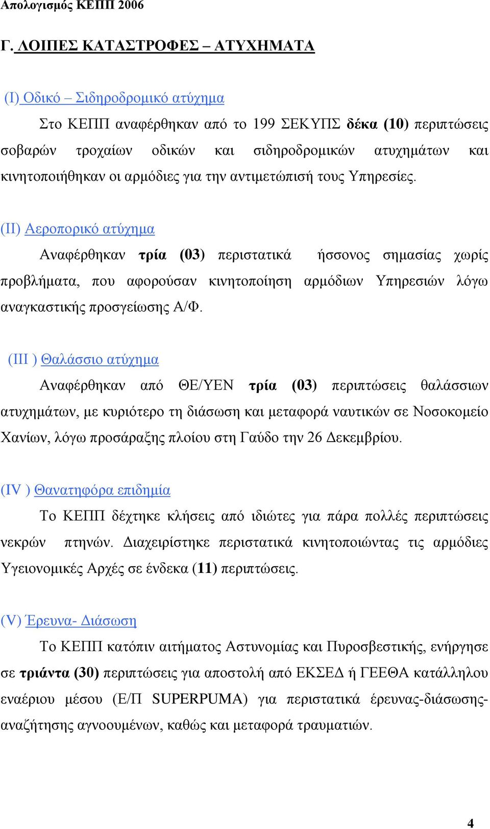 (ΙΙ) Αεροπορικό ατύχημα Αναφέρθηκαν τρία (03) περιστατικά ήσσονος σημασίας χωρίς προβλήματα, που αφορούσαν κινητοποίηση αρμόδιων Υπηρεσιών λόγω αναγκαστικής προσγείωσης Α/Φ.