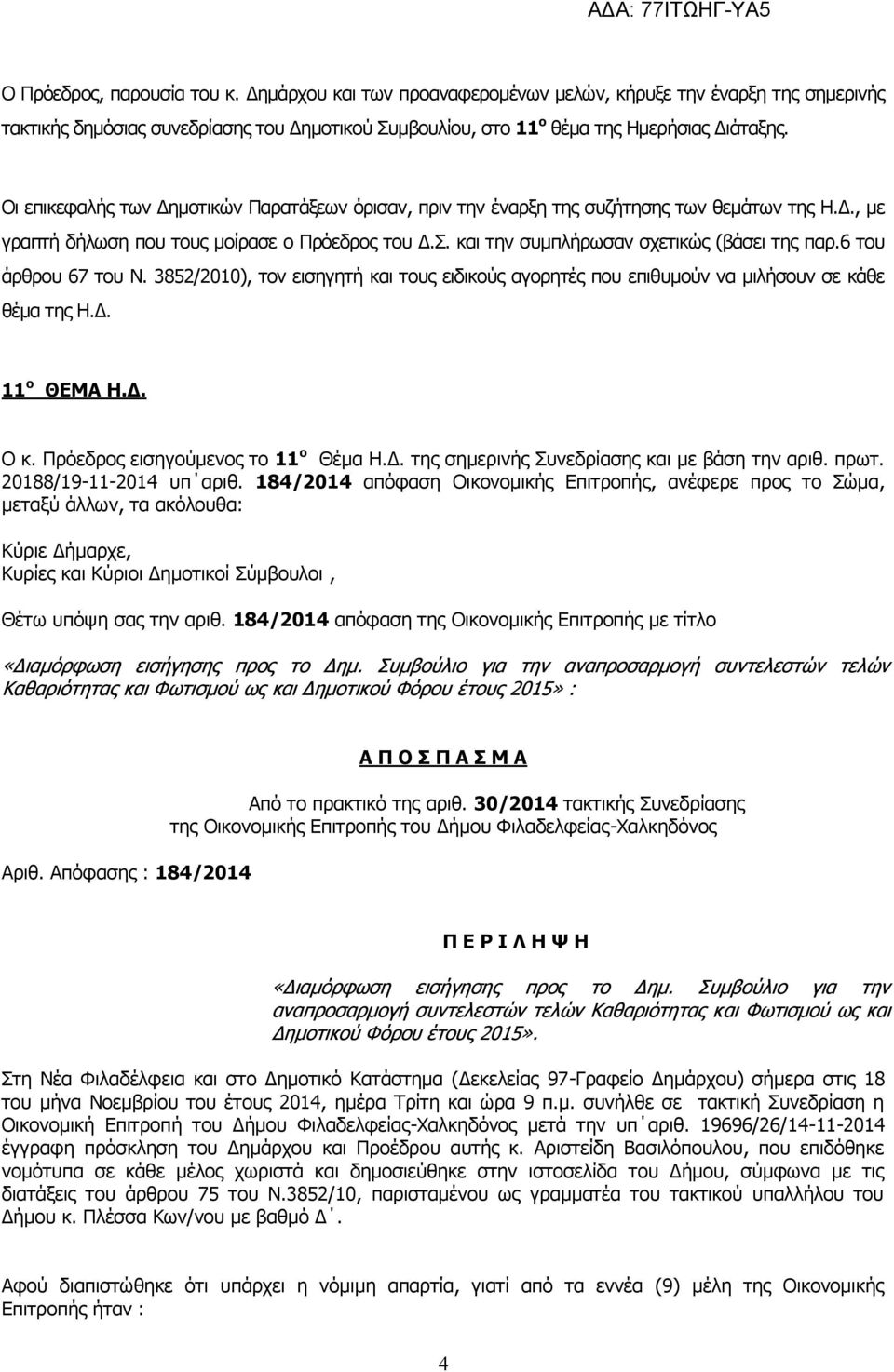 6 του άρθρου 67 του Ν. 3852/2010), τον εισηγητή και τους ειδικούς αγορητές που επιθυμούν να μιλήσουν σε κάθε θέμα της Η.Δ. 11 ο ΘΕΜΑ Η.Δ. Ο κ. Πρόεδρος εισηγούμενος το 11 ο Θέμα Η.Δ. της σημερινής Συνεδρίασης και με βάση την αριθ.