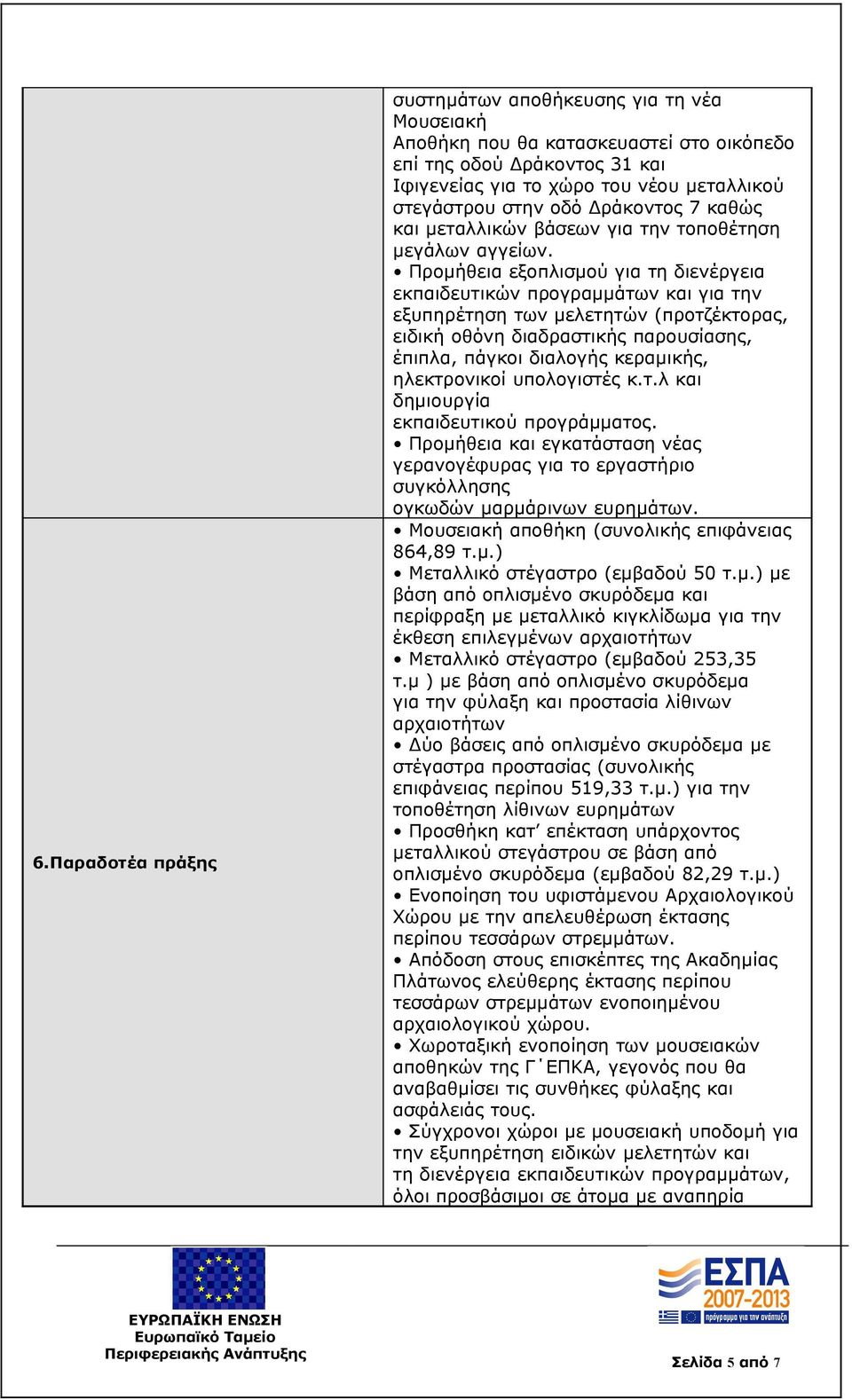 Προμήθεια εξοπλισμού για τη διενέργεια εκπαιδευτικών προγραμμάτων και για την εξυπηρέτηση των μελετητών (προτζέκτορας, ειδική οθόνη διαδραστικής παρουσίασης, έπιπλα, πάγκοι διαλογής κεραμικής,