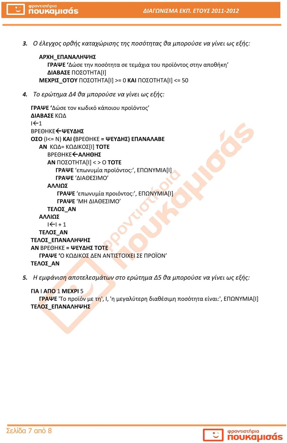 Το ερώτημα Δ4 θα μπορούσε να γίνει ως εξής: ΓΡΑΨΕ Δώσε τον κωδικό κάποιου προϊόντος ΔΙΑΒΑΣΕ ΚΩΔ Ι 1 ΒΡΕΘΗΚΕ ΨΕΥΔΗΣ ΟΣΟ (Ι<= Ν) ΚΑΙ (ΒΡΕΘΗΚΕ = ΨΕΥΔΗΣ) ΕΠΑΝΑΛΑΒΕ ΑΝ ΚΩΔ= ΚΩΔΙΚΟΣ[Ι] ΤΟΤΕ ΒΡΕΘΗΚΕ ΑΛΗΘΗΣ