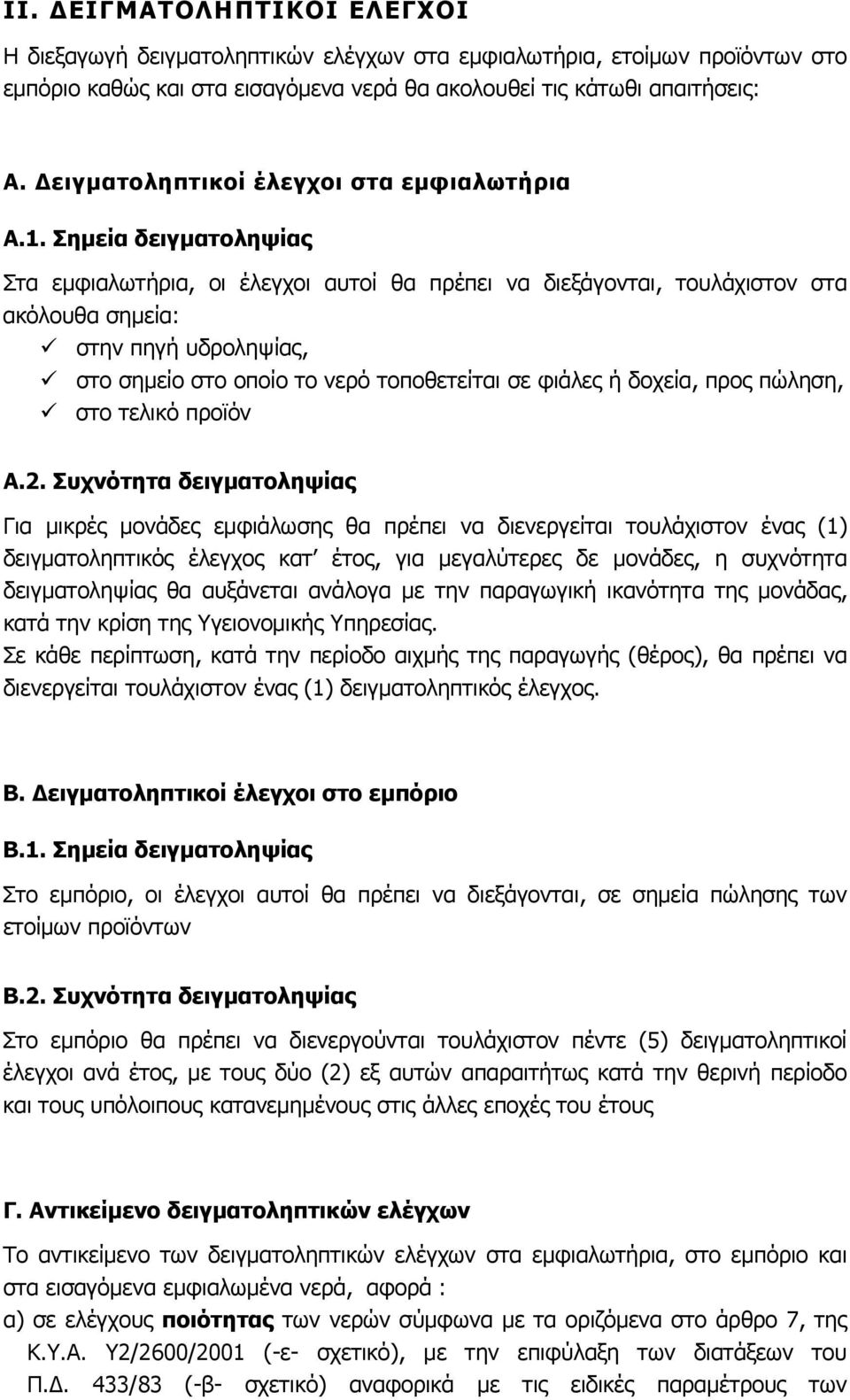 Σημεία δειγματοληψίας Στα εμφιαλωτήρια, οι έλεγχοι αυτοί θα πρέπει να διεξάγονται, τουλάχιστον στα ακόλουθα σημεία: στην πηγή υδροληψίας, στο σημείο στο οποίο το νερό τοποθετείται σε φιάλες ή δοχεία,