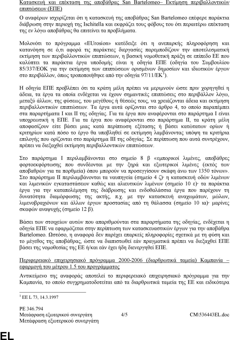 Μολονότι το πρόγραµµα «EUrosion» κατέδειξε ότι η ανεπαρκής πληροφόρηση και κατανόηση σε ό,τι αφορά τις παράκτιες διεργασίες παρεµποδίζουν την αποτελεσµατική εκτίµηση των περιβαλλοντικών επιπτώσεων, η