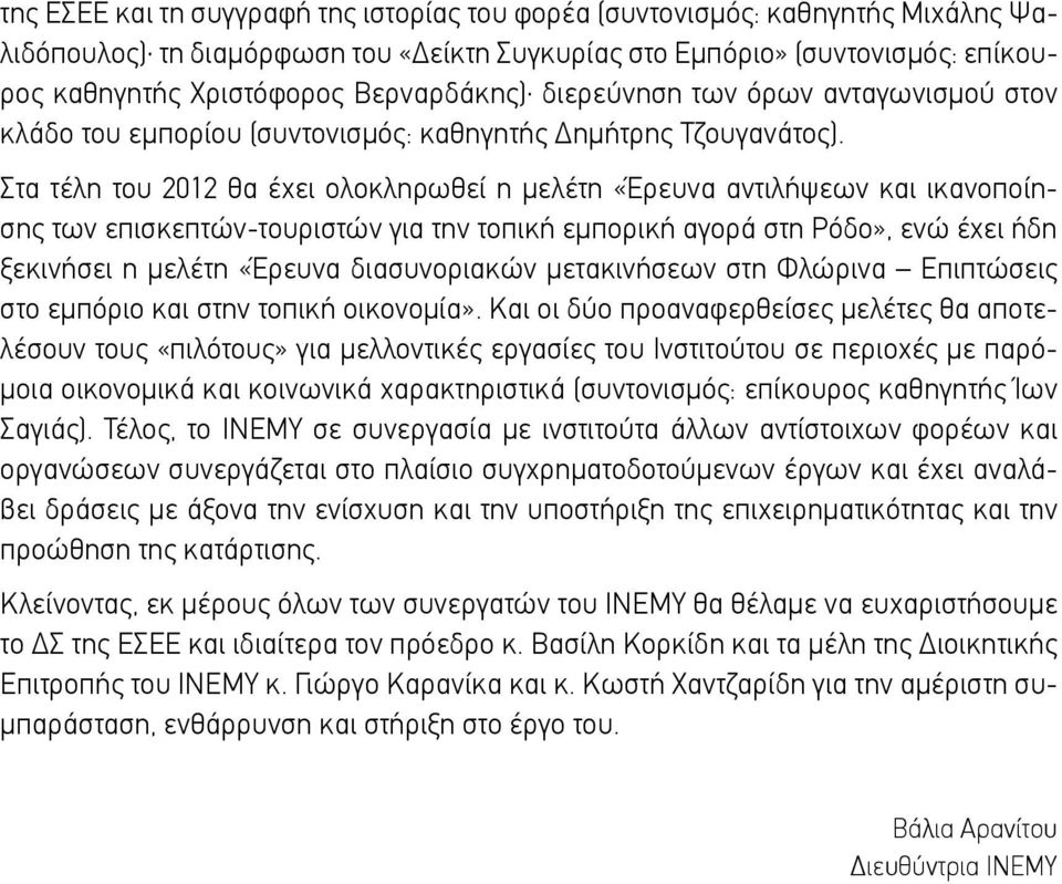 Στα τέλη του 2012 θα έχει ολοκληρωθεί η μελέτη «Έρευνα αντιλήψεων και ικανοποίησης των επισκεπτών-τουριστών για την τοπική εμπορική αγορά στη Ρόδο», ενώ έχει ήδη ξεκινήσει η μελέτη «Έρευνα