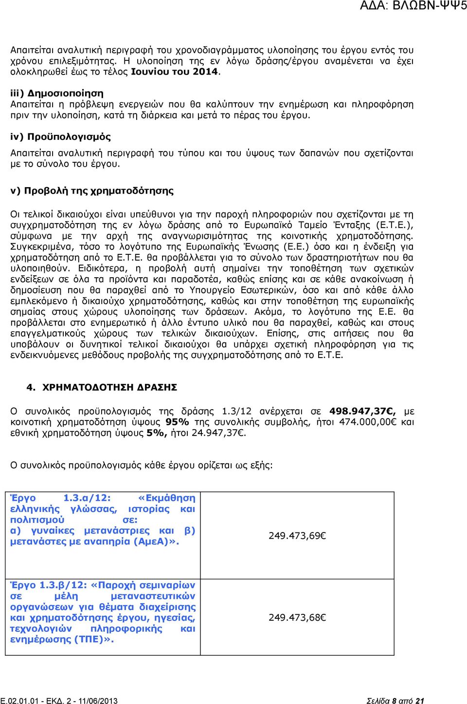 iii) Δημοσιοποίηση Απαιτείται η πρόβλεψη ενεργειών που θα καλύπτουν την ενημέρωση και πληροφόρηση πριν την υλοποίηση, κατά τη διάρκεια και μετά το πέρας του έργου.