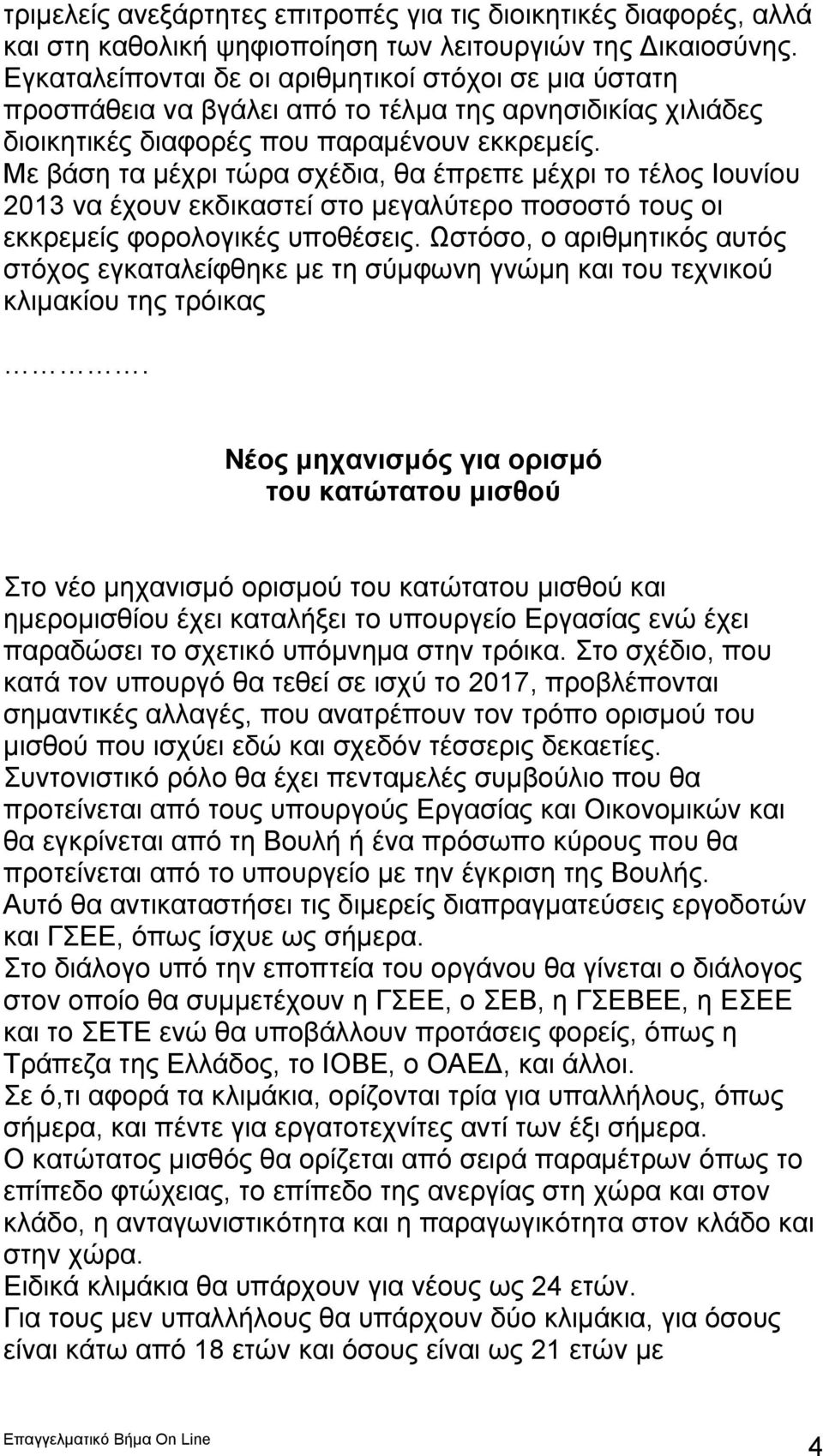 Με βάση τα μέχρι τώρα σχέδια, θα έπρεπε μέχρι το τέλος Ιουνίου 2013 να έχουν εκδικαστεί στο μεγαλύτερο ποσοστό τους οι εκκρεμείς φορολογικές υποθέσεις.