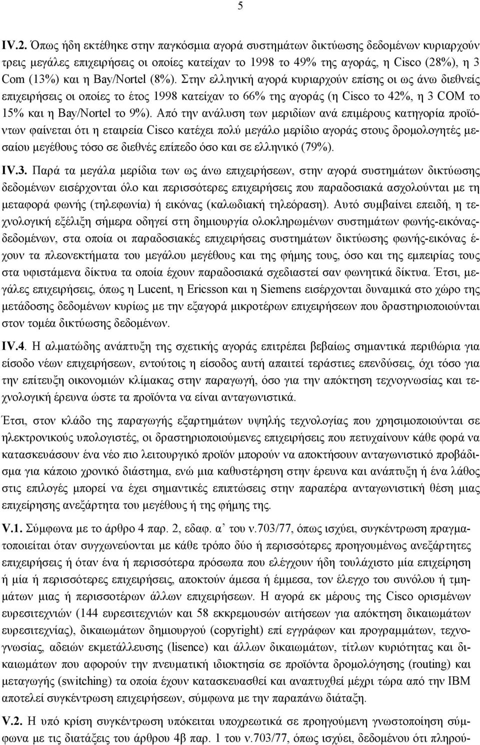 (8%). Στην ελληνική αγορά κυριαρχούν επίσης οι ως άνω διεθνείς επιχειρήσεις οι οποίες το έτος 1998 κατείχαν το 66% της αγοράς (η Cisco το 42%, η 3 COM το 15% και η Bay/Nortel το 9%).