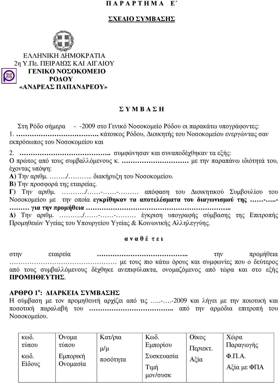 . κάτοικος Ρόδου, ιοικητής του Νοσοκοµείου ενεργώντας σαν εκπρόσωπος του Νοσοκοµείου και 2... συµφώνησαν και συναποδέχθηκαν τα εξής: Ο πρώτος από τους συµβαλλόµενους κ.