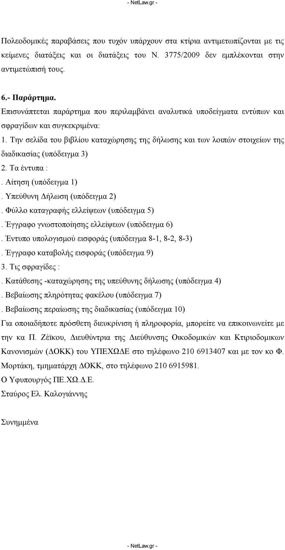 Την σελίδα του βιβλίου καταχώρησης της δήλωσης και των λοιπών στοιχείων της διαδικασίας (υπόδειγμα 3) 2. Τα έντυπα :. Αίτηση (υπόδειγμα 1). Υπεύθυνη Δήλωση (υπόδειγμα 2).