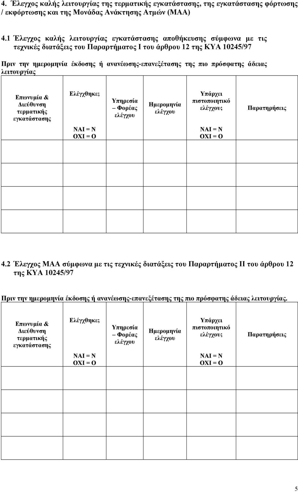 πιο πρόσφατης άδειας λειτουργίας Επωνυµία & Ελέγχθηκε; Υπηρεσία Φορέας ελέγχου Ηµεροµηνία ελέγχου Υπάρχει πιστοποιητικό ελέγχου; Παρατηρήσεις 4.