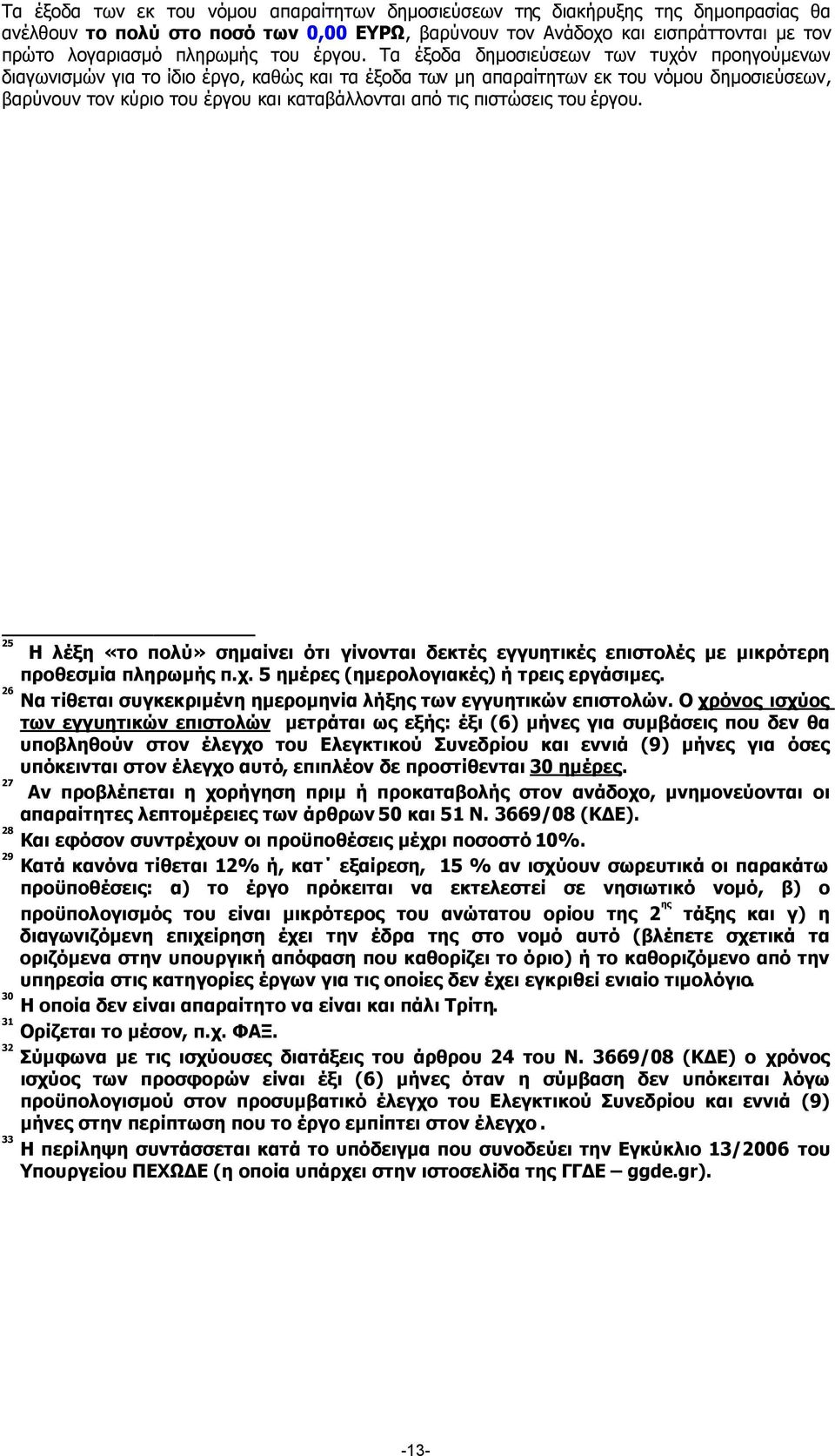 Τα έξοδα δηµοσιεύσεων των τυχόν προηγούµενων διαγωνισµών για το ίδιο έργο, καθώς και τα έξοδα των µη απαραίτητων εκ του νόµου δηµοσιεύσεων, βαρύνουν τον κύριο του έργου και καταβάλλονται από τις