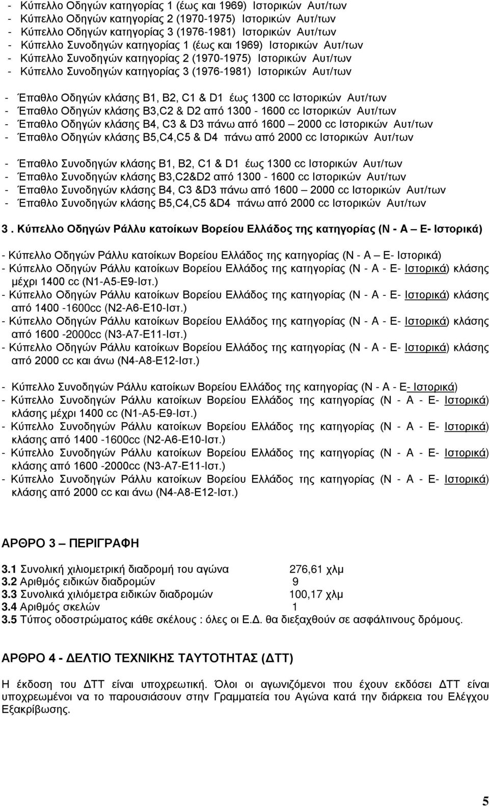 κλάσης B1, B2, C1 & D1 έως 1300 cc Iστορικών Αυτ/των - Έπαθλο Οδηγών κλάσης B3,C2 & D2 από 1300-1600 cc Iστορικών Αυτ/των - Έπαθλο Οδηγών κλάσης B4, C3 & D3 πάνω από 1600 2000 cc Iστορικών Αυτ/των -