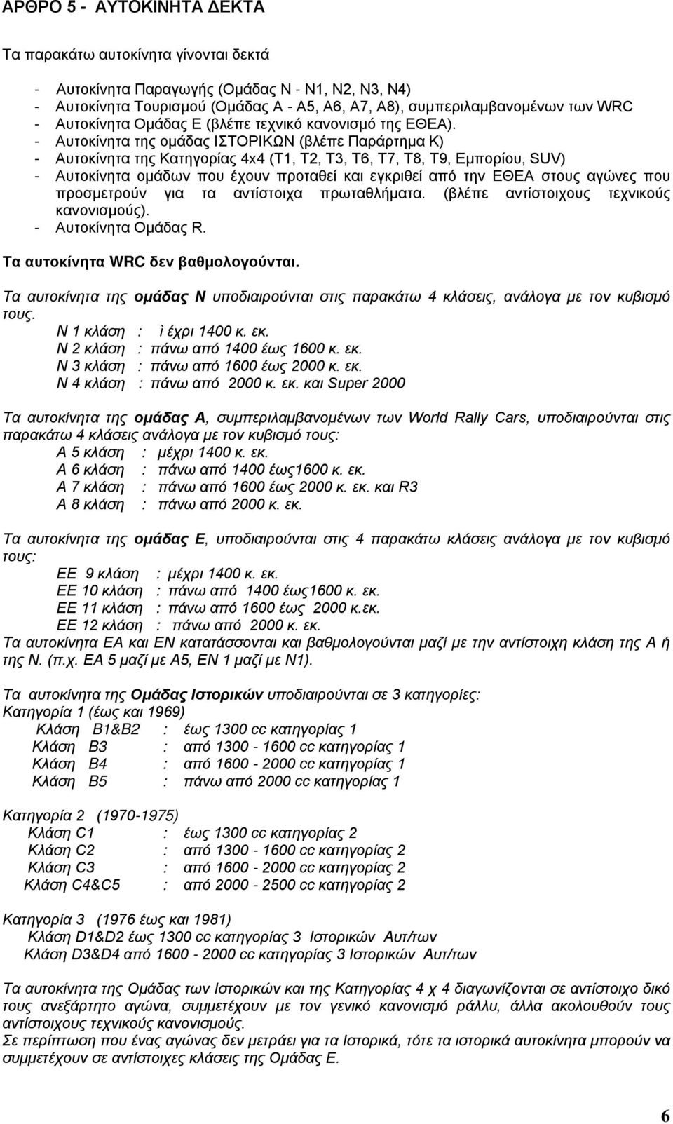 - Αυτοκίνητα της ομάδας ΙΣΤΟΡΙΚΩΝ (βλέπε Παράρτημα Κ) - Αυτοκίνητα της Κατηγορίας 4x4 (Τ1, Τ2, Τ3, Τ6, Τ7, Τ8, Τ9, Εμπορίου, SUV) - Αυτοκίνητα ομάδων που έχουν προταθεί και εγκριθεί από την ΕΘΕΑ